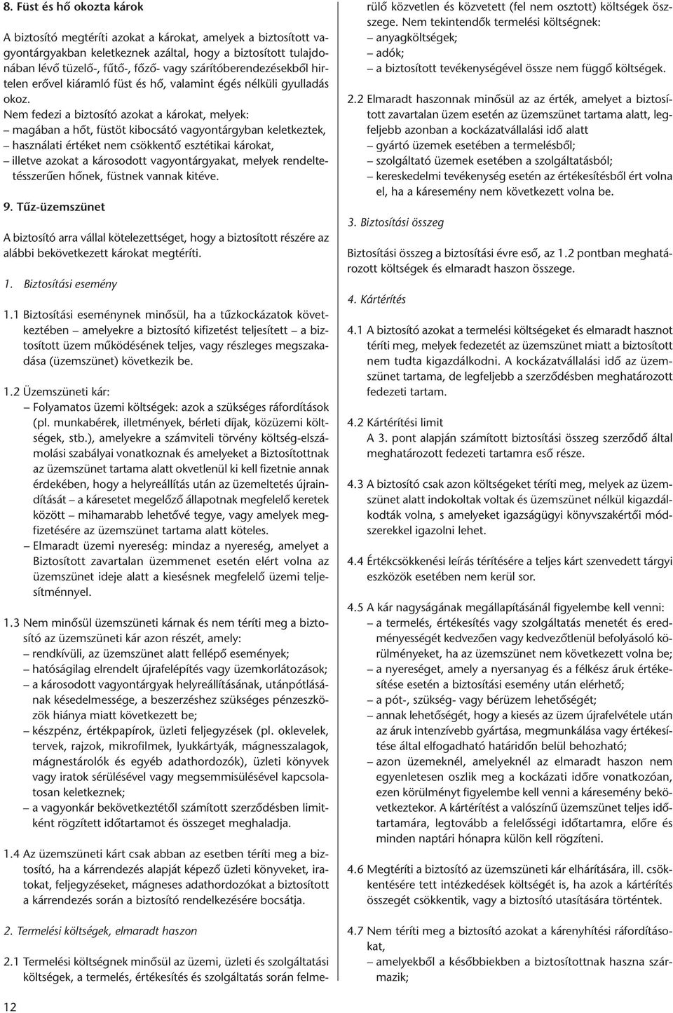 Nem fedezi a biztosító azokat a károkat, melyek: magában a hőt, füstöt kibocsátó vagyontárgyban keletkeztek, használati értéket nem csökkentő esztétikai károkat, illetve azokat a károsodott