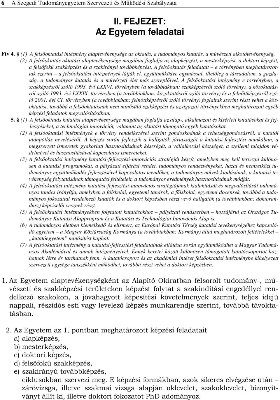 (2) A felsıoktatás oktatási alaptevékenysége magában foglalja az alapképzést, a mesterképzést, a doktori képzést, a felsıfokú szakképzést és a szakirányú továbbképzést.