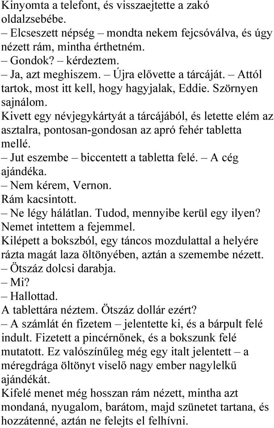 Kivett egy névjegykártyát a tárcájából, és letette elém az asztalra, pontosan-gondosan az apró fehér tabletta mellé. Jut eszembe biccentett a tabletta felé. A cég ajándéka. Nem kérem, Vernon.