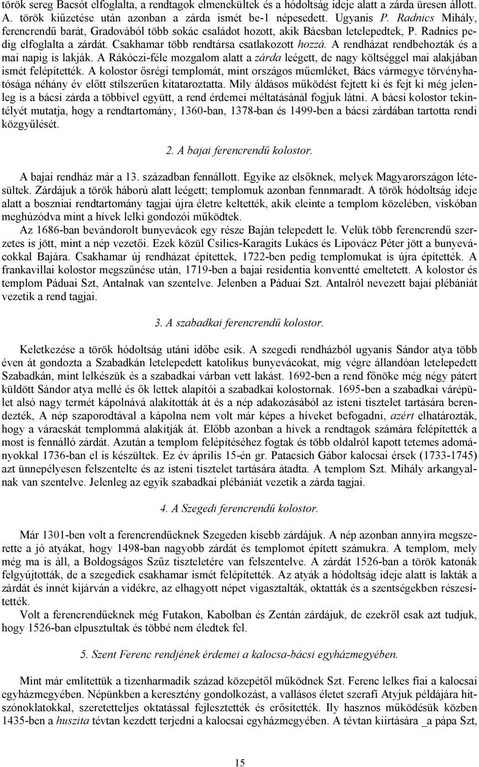 A rendházat rendbehozták és a mai napig is lakják. A Rákóczi-féle mozgalom alatt a zárda leégett, de nagy költséggel mai alakjában ismét felépítették.