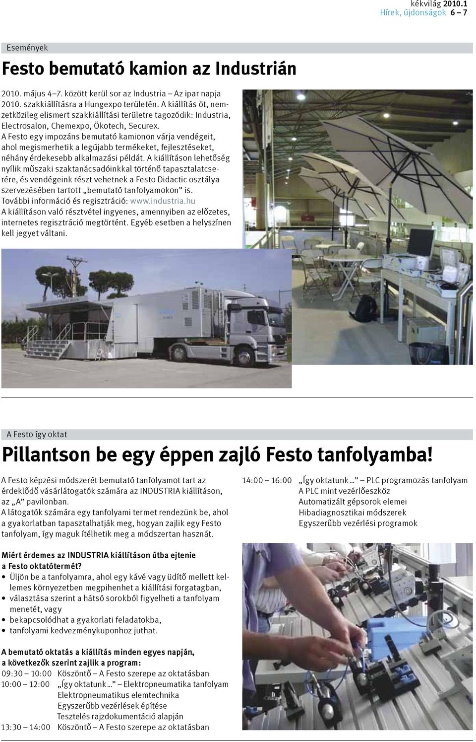 A Festo egy impozáns bemutató kamionon várja vendégeit, ahol megismerhetik a legújabb termékeket, fejlesztéseket, néhány érdekesebb alkalmazási példát.