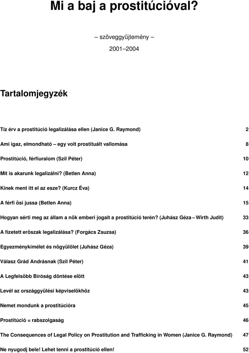 (Kurcz Éva) 14 A férfi ősi jussa (Betlen Anna) 15 Hogyan sérti meg az állam a nők emberi jogait a prostitúció terén? (Juhász Géza Wirth Judit) 33 A fizetett erőszak legalizálása?