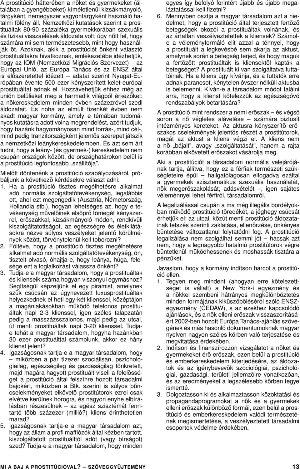 Azoknak, akik a prostitúciót önként választó prostituáltakra hivatkoznak, emlékezetébe idézhetjük, hogy az IOM (Nemzetközi Migrációs Szervezet) az Európai Unió, az Európa Tanács és az ENSZ által is