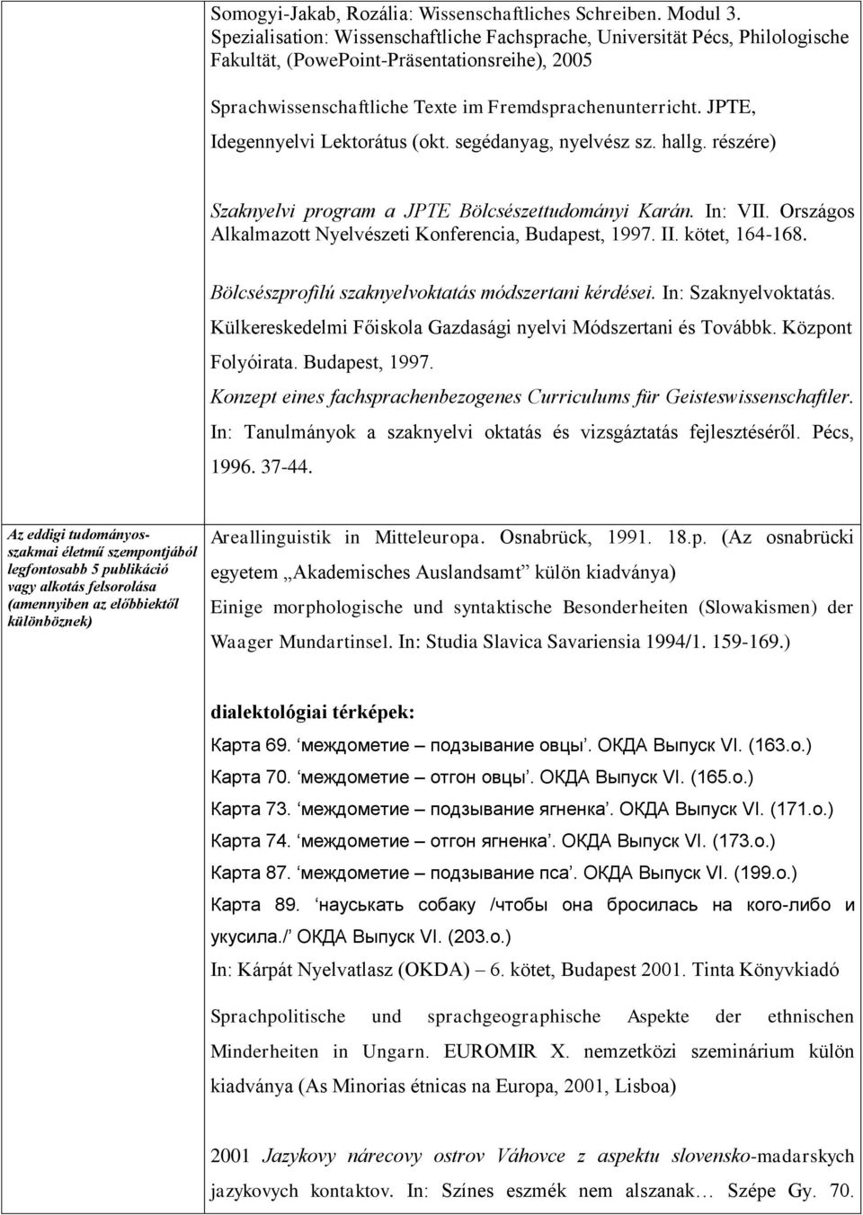 JPTE, Idegennyelvi Lektorátus (okt. segédanyag, nyelvész sz. hallg. részére) Szaknyelvi program a JPTE Bölcsészettudományi Karán. In: VII. Országos Alkalmazott Nyelvészeti Konferencia, Budapest, 1997.