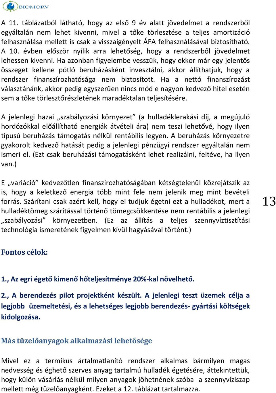 Ha azonban figyelembe vesszük, hogy ekkor már egy jelentős összeget kellene pótló beruházásként invesztálni, akkor állíthatjuk, hogy a rendszer finanszírozhatósága nem biztosított.