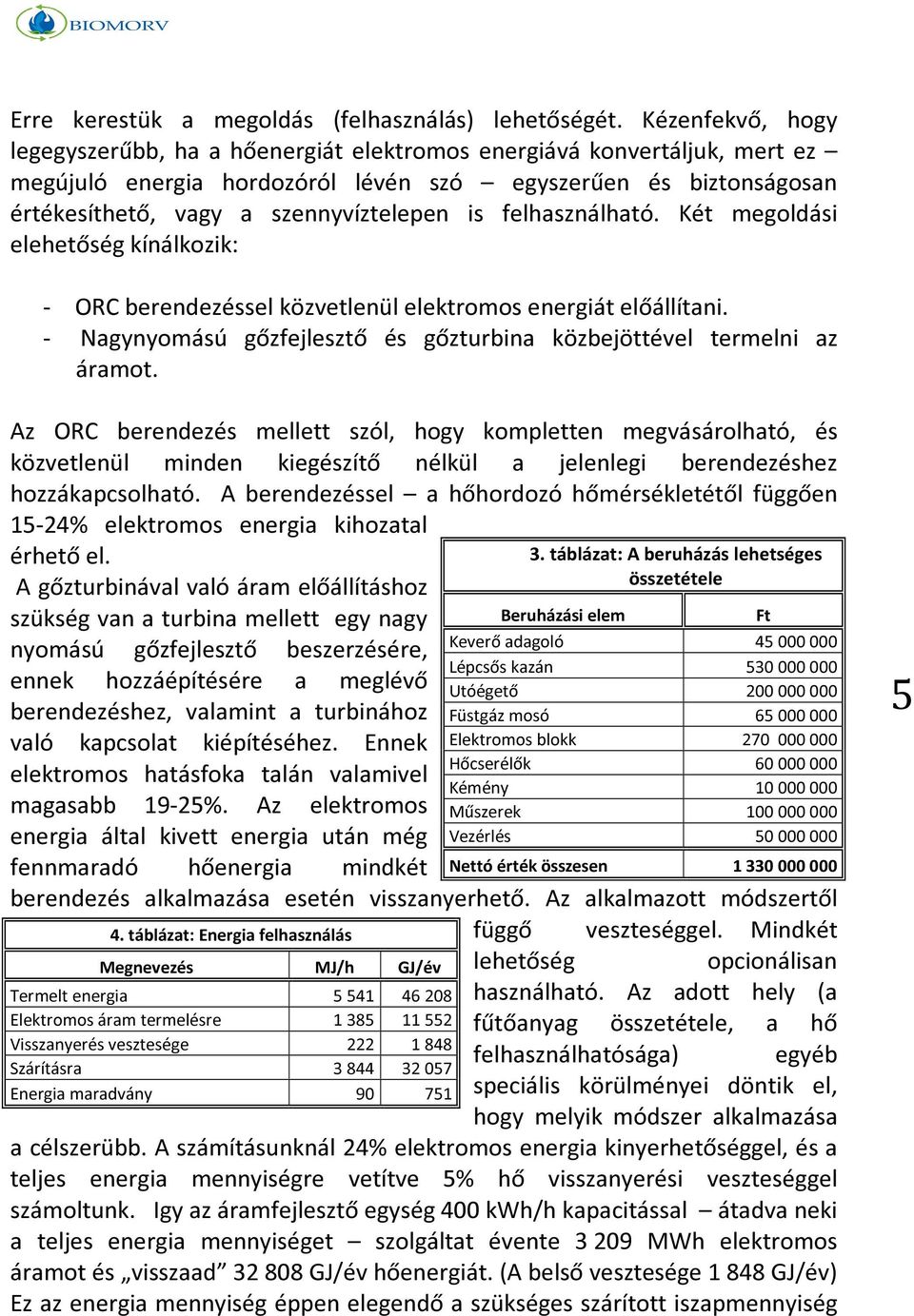 felhasználható. Két megoldási elehetőség kínálkozik: - ORC berendezéssel közvetlenül elektromos energiát előállítani. - Nagynyomású gőzfejlesztő és gőzturbina közbejöttével termelni az áramot.