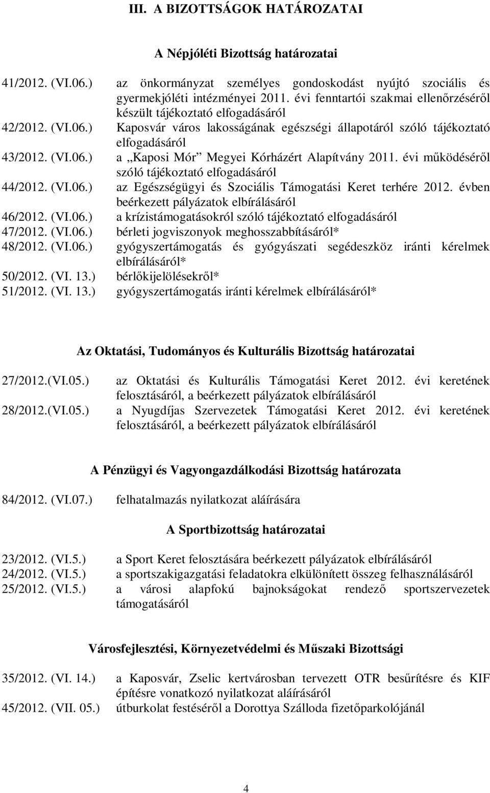 évi működéséről szóló tájékoztató elfogadásáról 44/2012. (VI.06.) az Egészségügyi és Szociális Támogatási Keret terhére 2012. évben beérkezett pályázatok elbírálásáról 46/2012. (VI.06.) a krízistámogatásokról szóló tájékoztató elfogadásáról 47/2012.