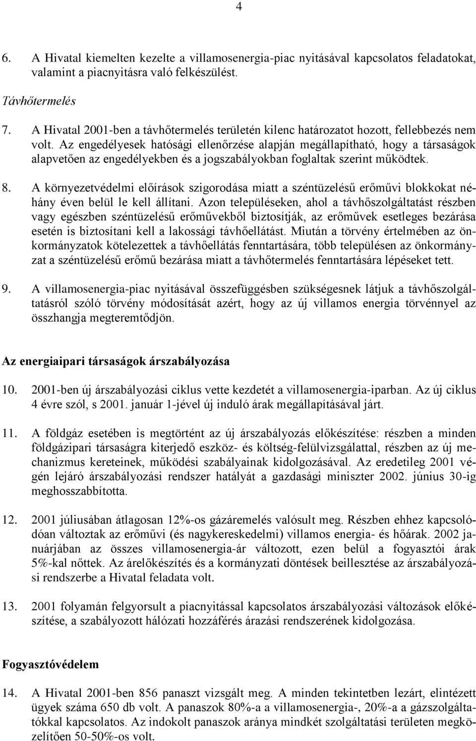 Az engedélyesek hatósági ellenőrzése alapján megállapítható, hogy a társaságok alapvetően az engedélyekben és a jogszabályokban foglaltak szerint működtek. 8.