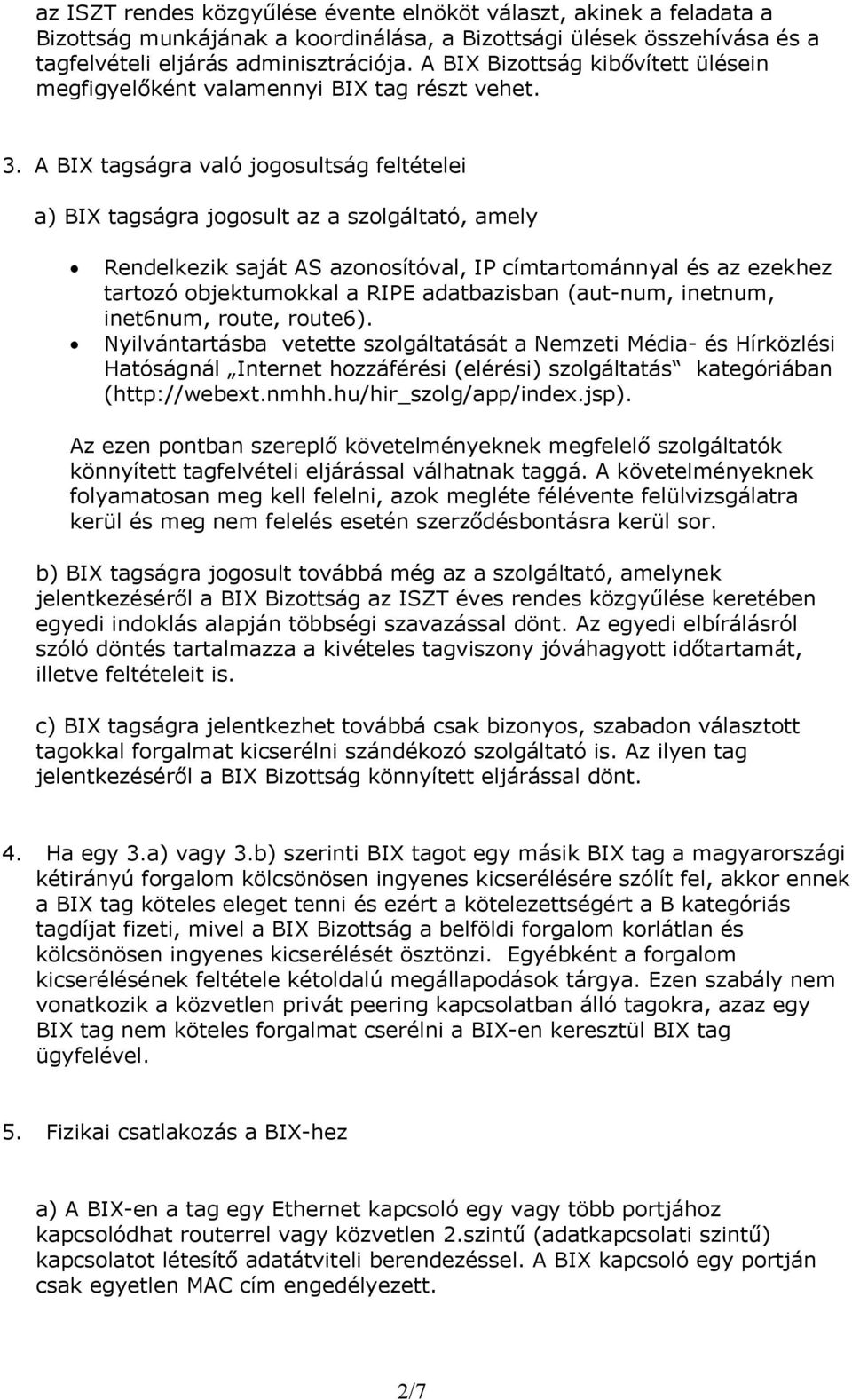 A BIX tagságra való jogosultság feltételei a) BIX tagságra jogosult az a szolgáltató, amely Rendelkezik saját AS azonosítóval, IP címtartománnyal és az ezekhez tartozó objektumokkal a RIPE