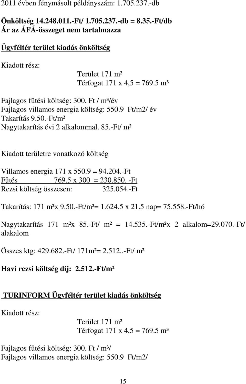 Ft / m³/év Fajlagos villamos energia költség: 550.9 Ft/m2/ év Takarítás 9.50.-Ft/m² Nagytakarítás évi 2 alkalommal. 85.-Ft/ m² Kiadott területre vonatkozó költség Villamos energia 171 x 550.9 = 94.