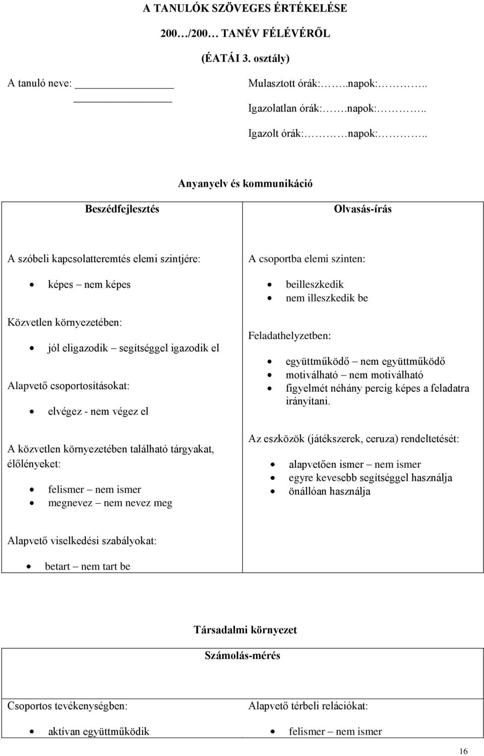 csoportosításokat: elvégez - nem végez el A közvetlen környezetében található tárgyakat, élőlényeket: felismer nem ismer megnevez nem nevez meg A csoportba elemi szinten: beilleszkedik nem