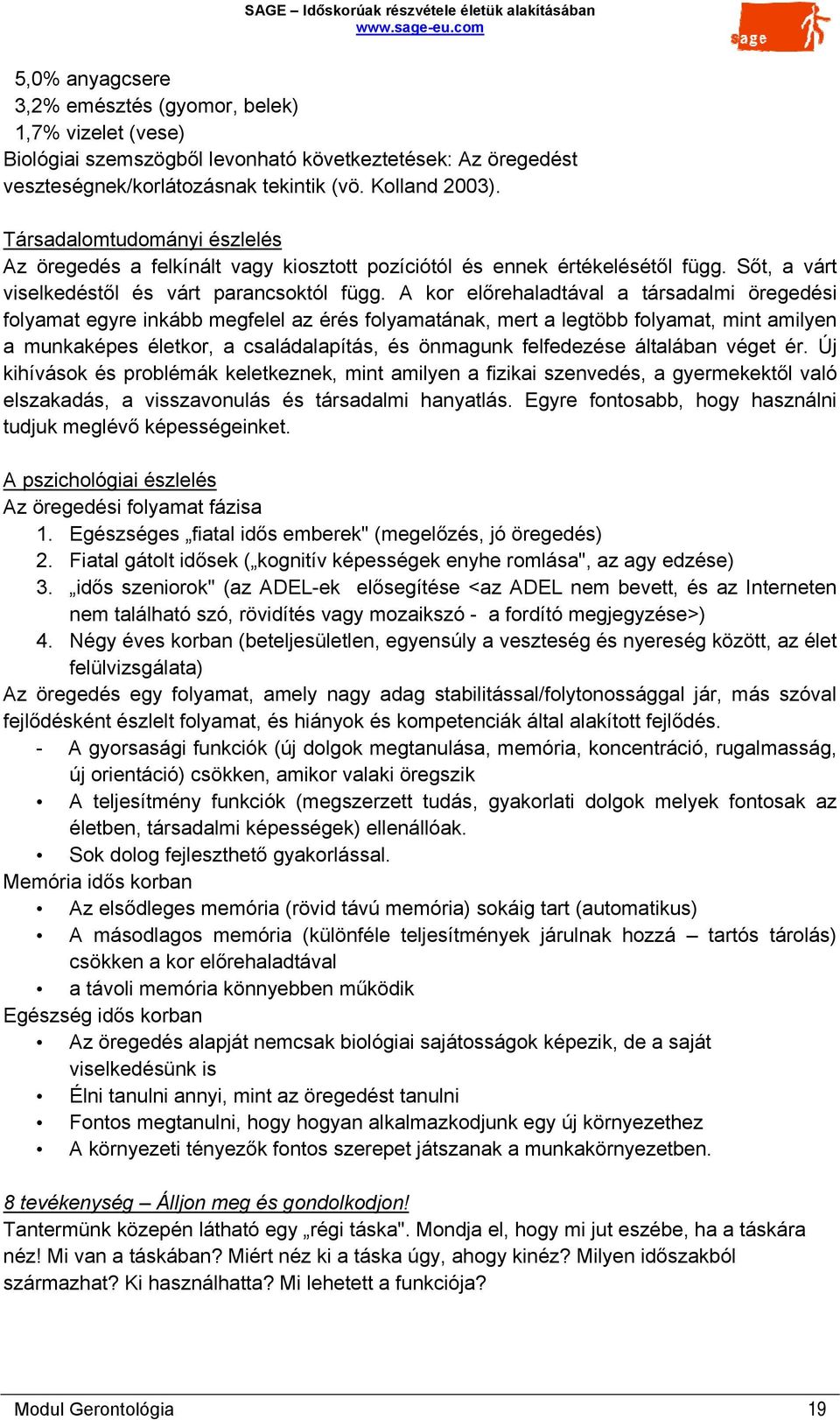 A kor előrehaladtával a társadalmi öregedési folyamat egyre inkább megfelel az érés folyamatának, mert a legtöbb folyamat, mint amilyen a munkaképes életkor, a családalapítás, és önmagunk felfedezése