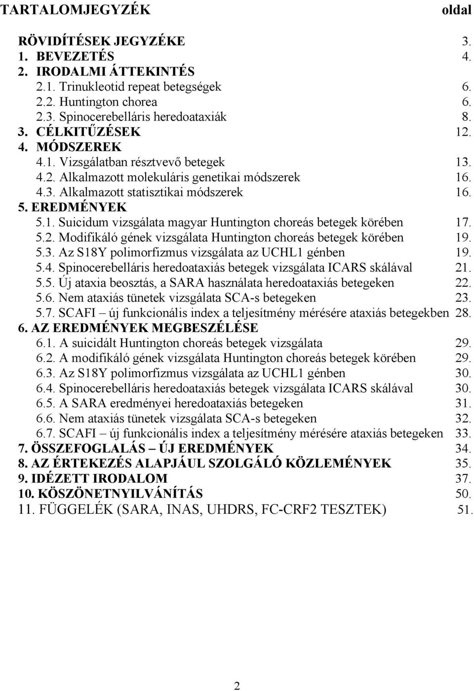 5.2. Modifikáló gének vizsgálata Huntington choreás betegek körében 19. 5.3. Az S18Y polimorfizmus vizsgálata az UCHL1 génben 19. 5.4.