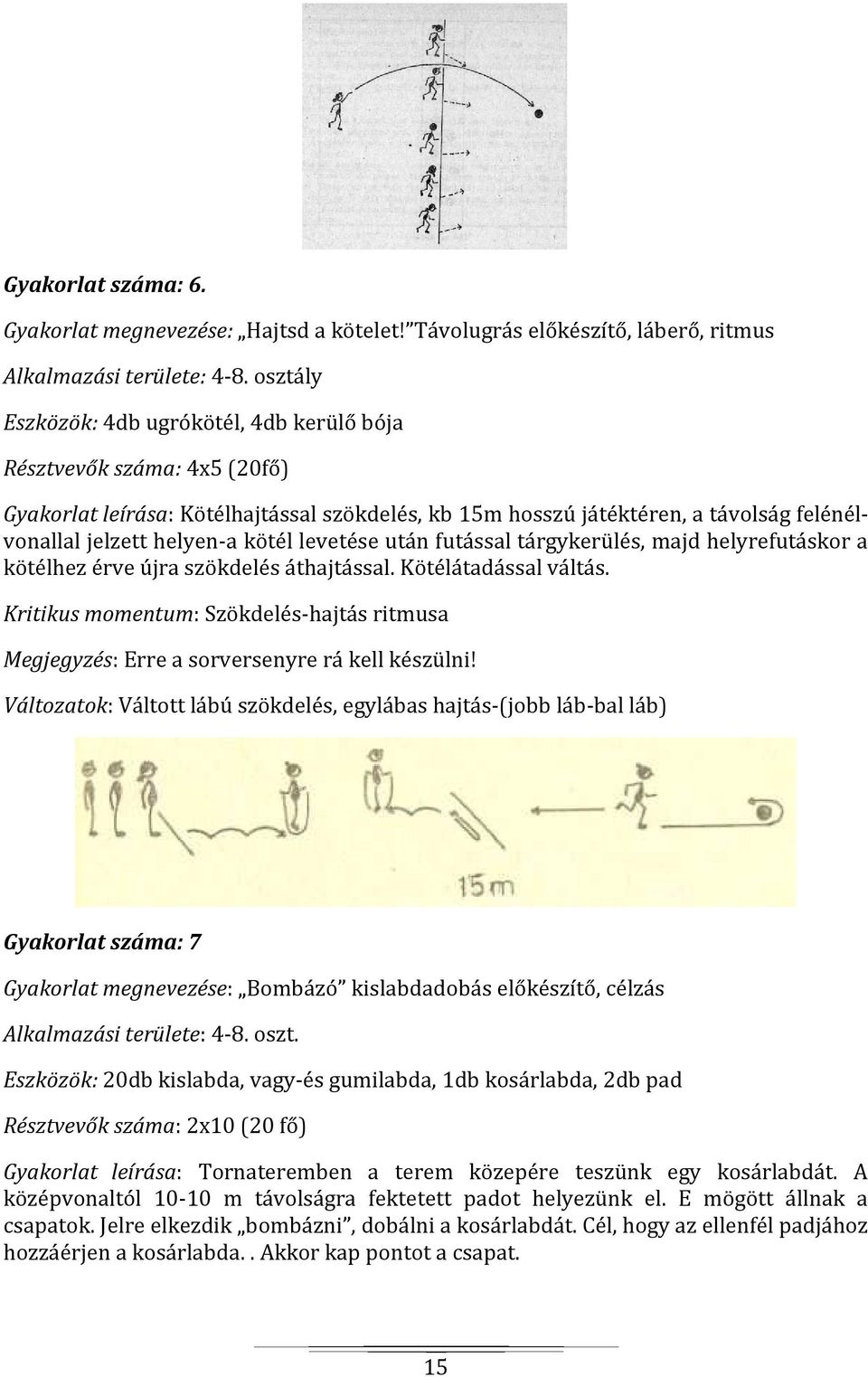 levetése után futással tárgykerülés, majd helyrefutáskor a kötélhez érve újra szökdelés áthajtással. Kötélátadással váltás.