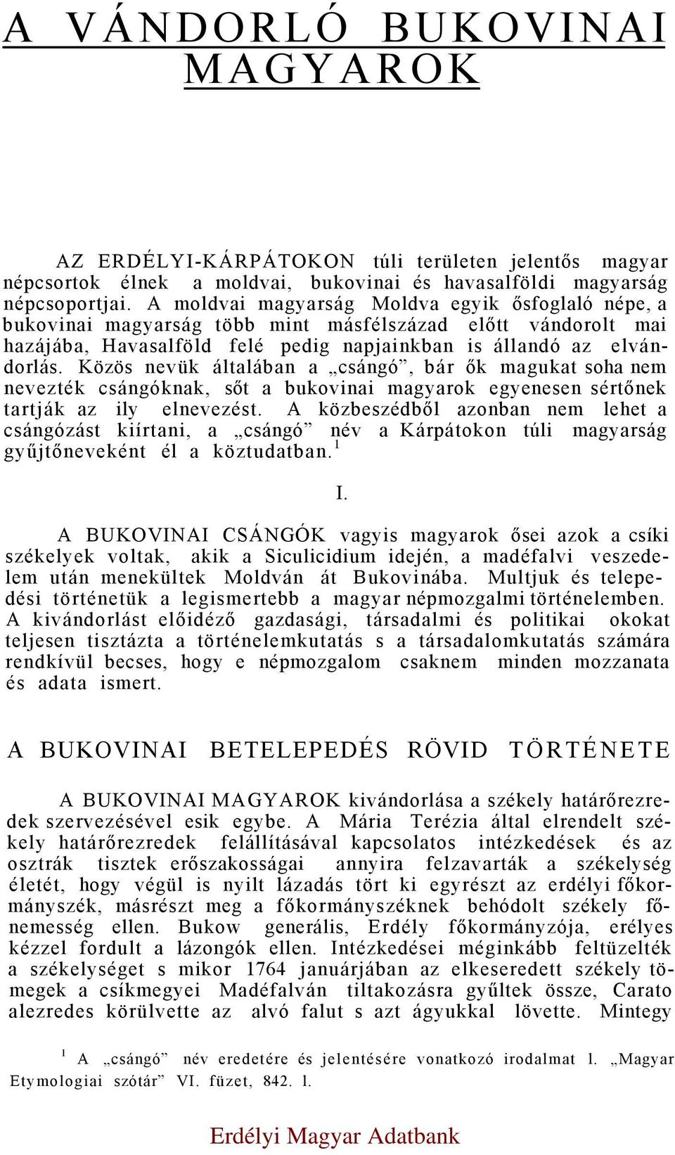 Közös nevük általában a csángó, bár ők magukat soha nem nevezték csángóknak, sőt a bukovinai magyarok egyenesen sértőnek tartják az ily elnevezést.