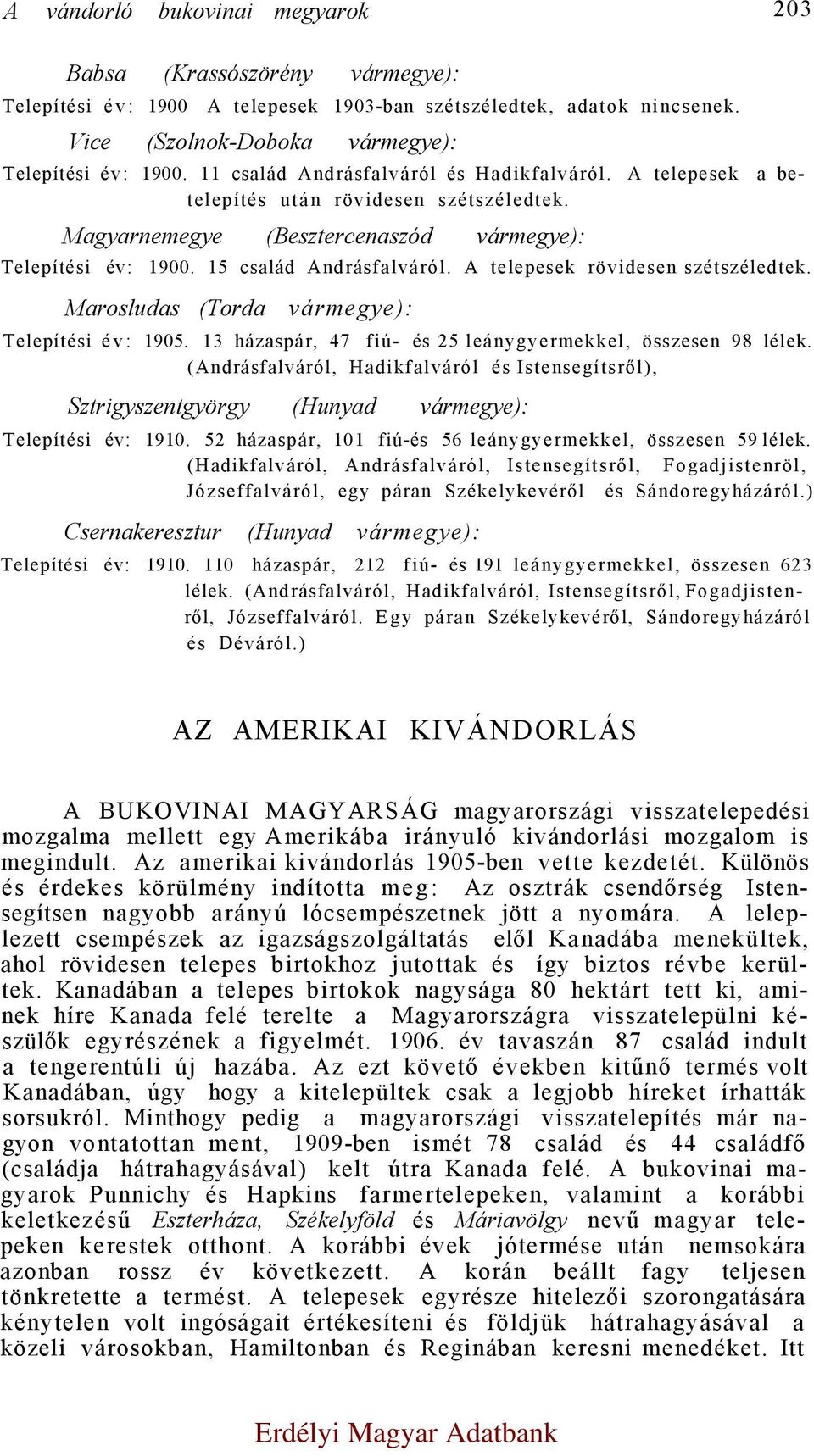 A telepesek rövidesen szétszéledtek. Marosludas (Torda vármegye): Telepítési év: 1905. 13 házaspár, 47 fiú- és 25 leánygyermekkel, összesen 98 lélek.