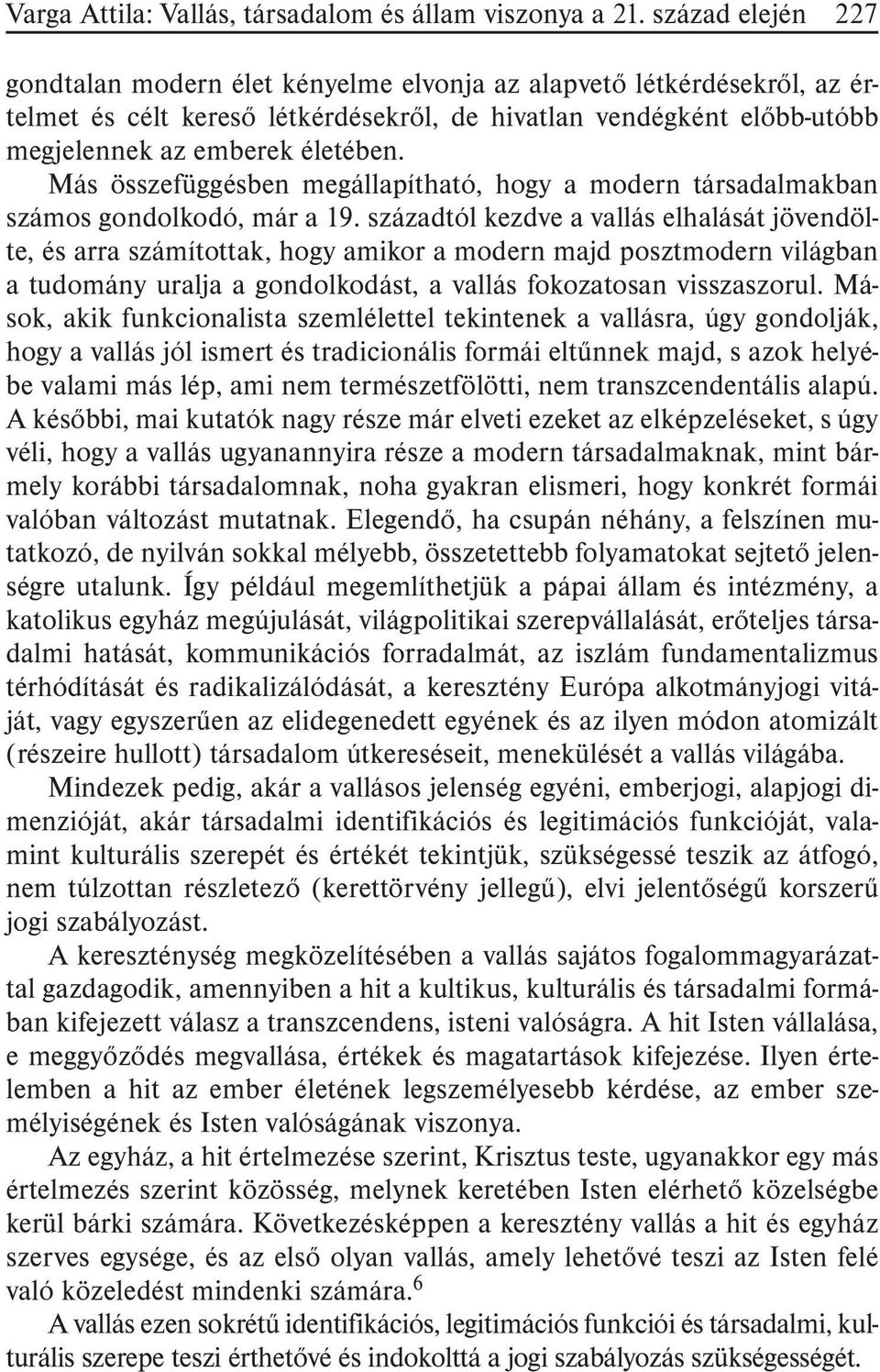 Más összefüggésben megállapítható, hogy a modern társadalmakban számos gondolkodó, már a 19.