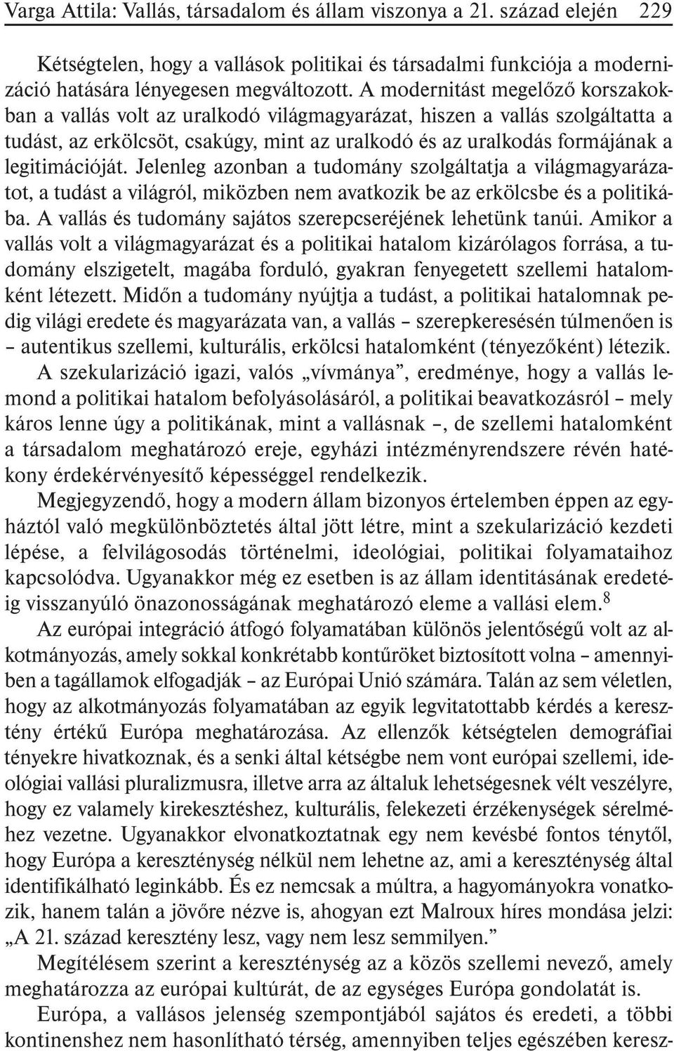 legitimációját. Jelenleg azonban a tudomány szolgáltatja a világmagyarázatot, a tudást a világról, miközben nem avatkozik be az erkölcsbe és a politikába.