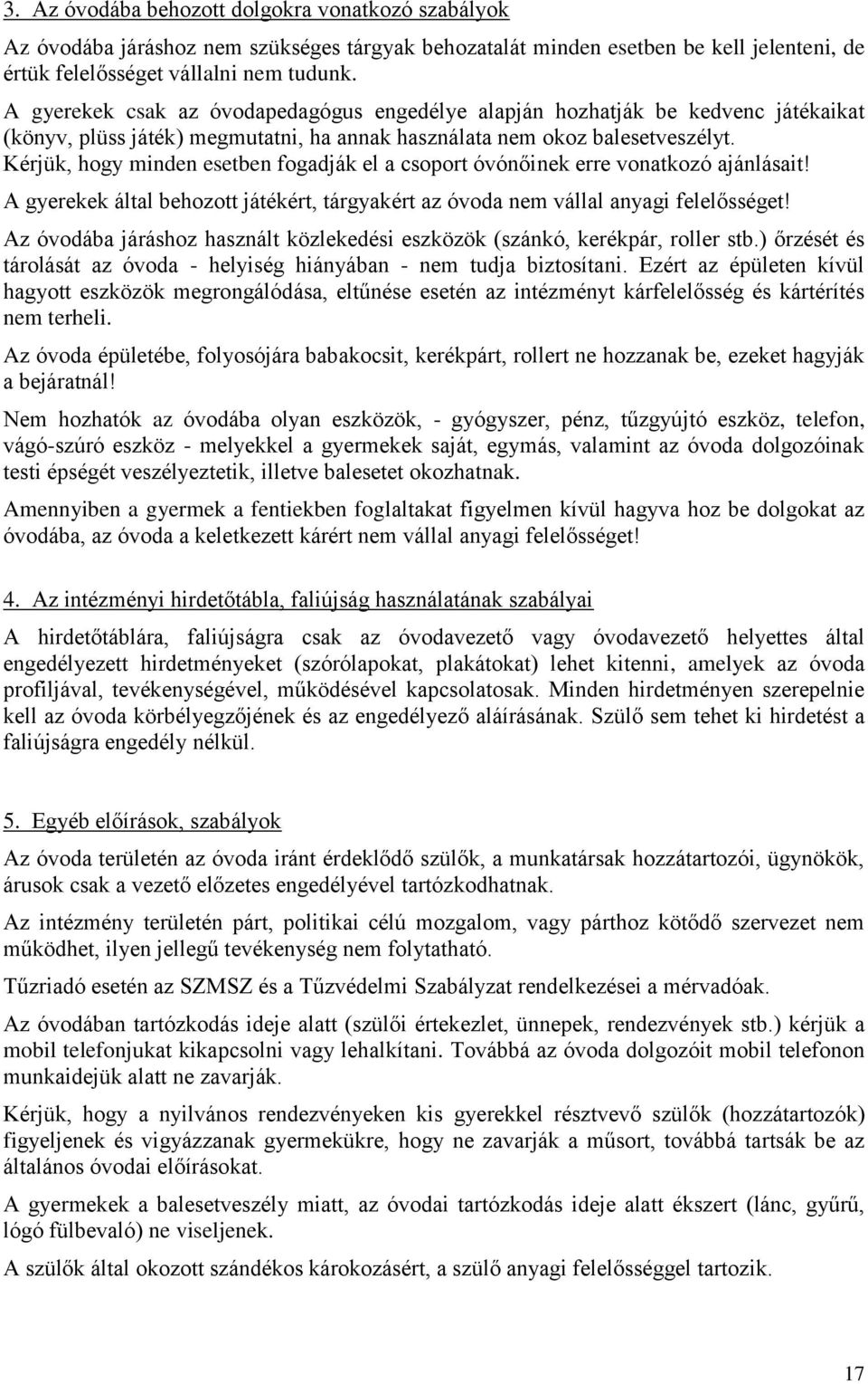 Kérjük, hogy minden esetben fogadják el a csoport óvónőinek erre vonatkozó ajánlásait! A gyerekek által behozott játékért, tárgyakért az óvoda nem vállal anyagi felelősséget!