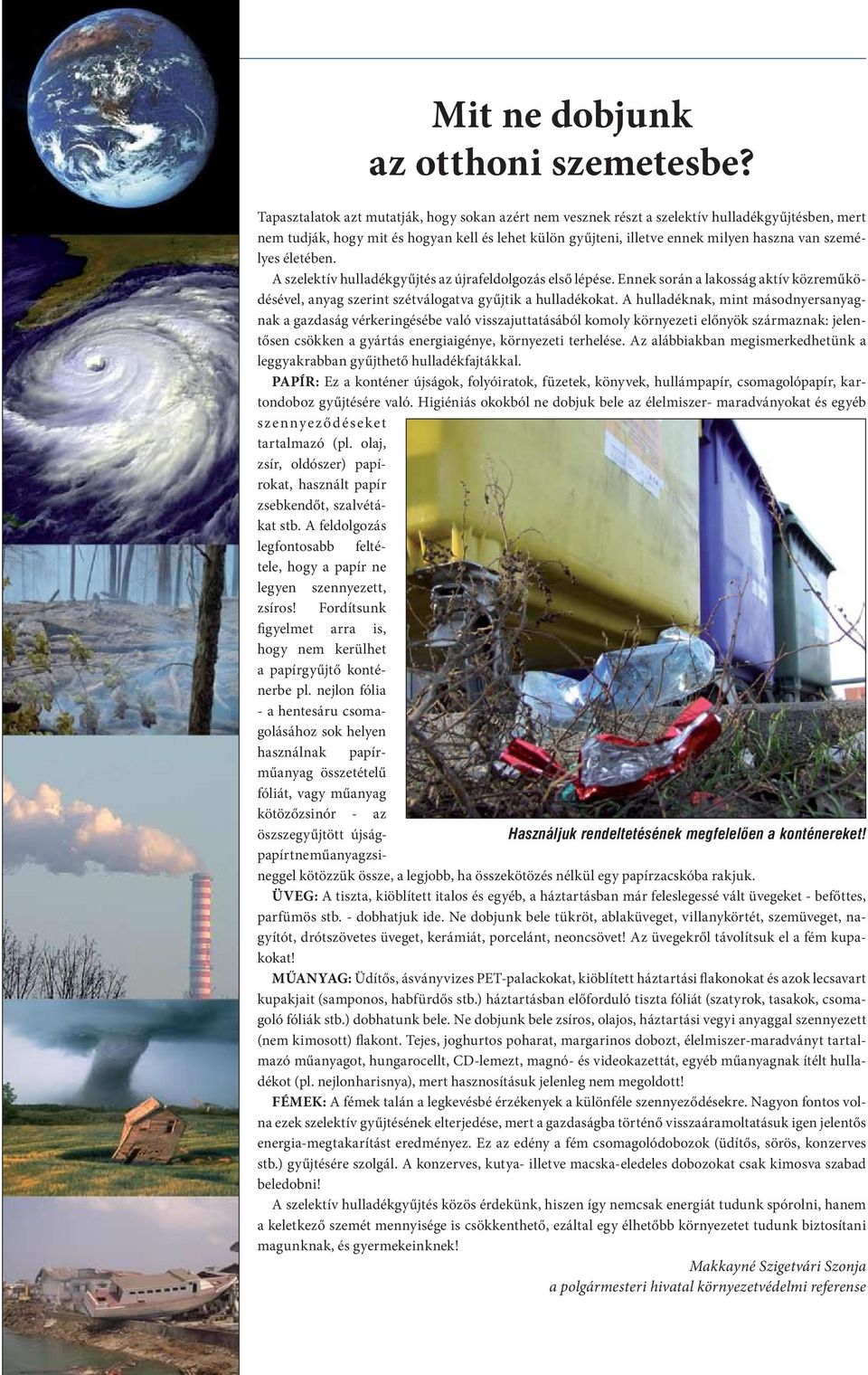 személyes életében. A szelektív hulladékgyűjtés az újrafeldolgozás első lépése. Ennek során a lakosság aktív közreműködésével, anyag szerint szétválogatva gyűjtik a hulladékokat.