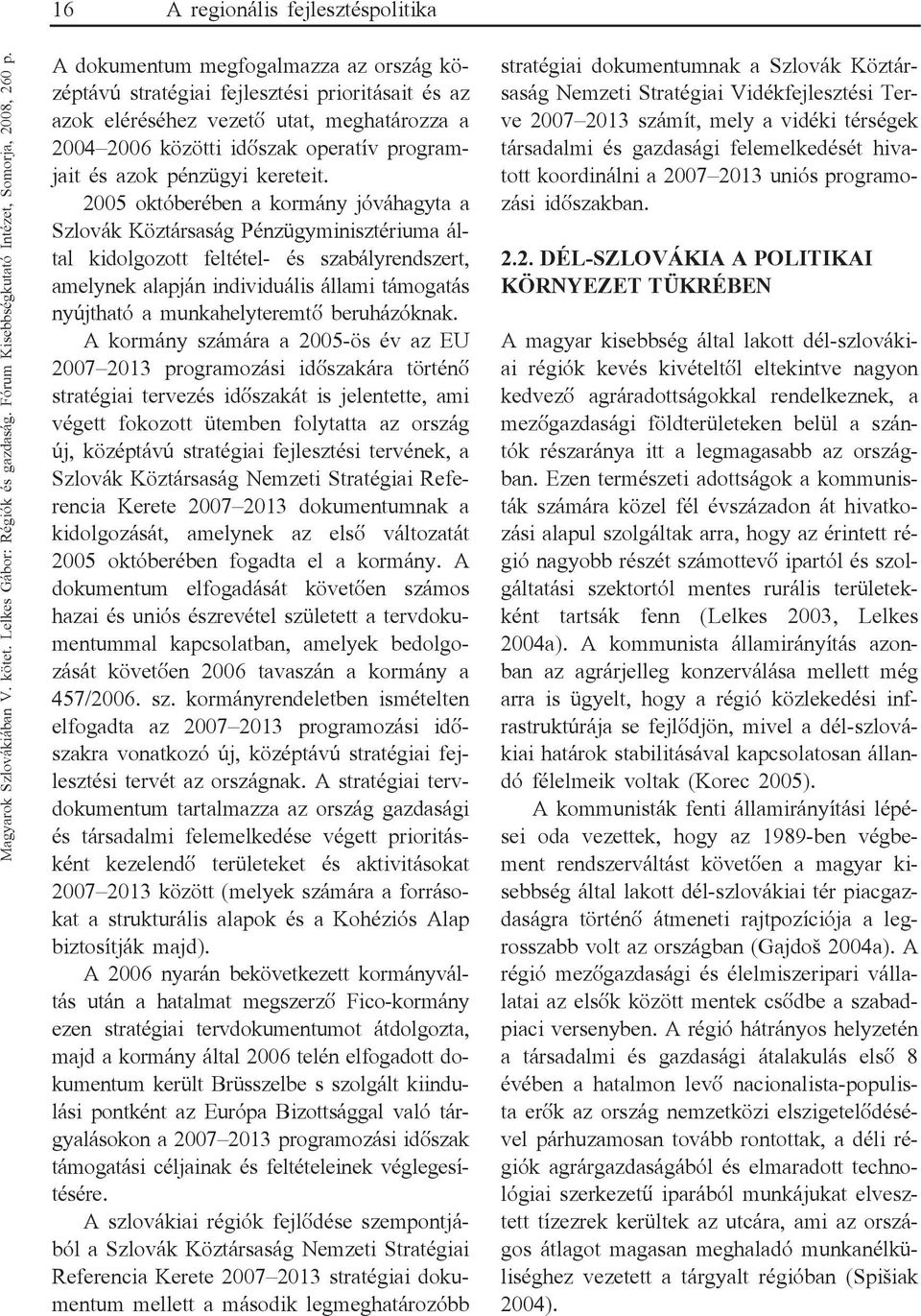 2005 októberében a kormány jóváhagyta a Szlovák Köztársaság Pénzügyminisztériuma ál tal kidolgozott feltétel és szabályrendszert, amelynek alapján individuális állami támogatás nyújtható a