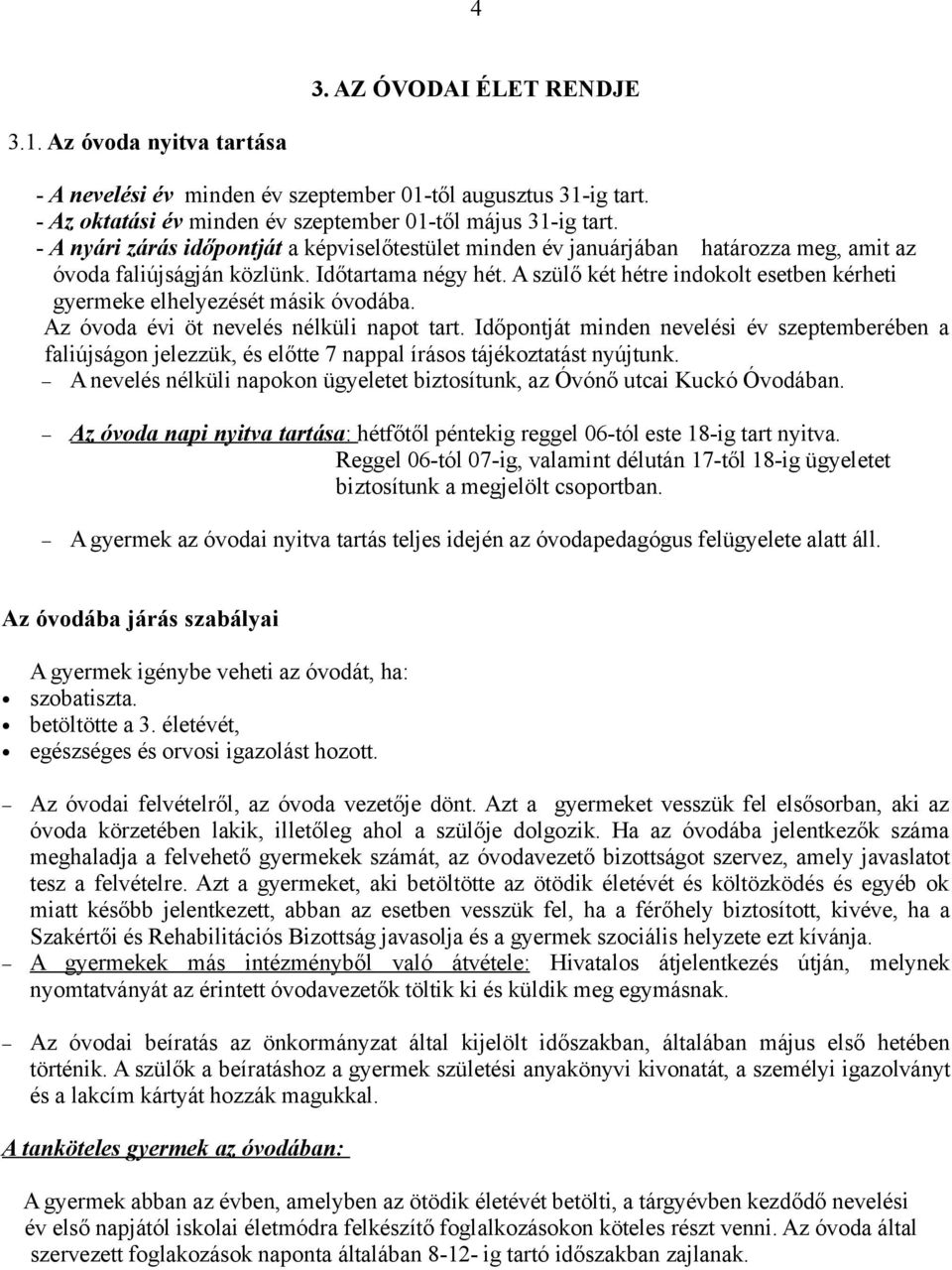 A szülő két hétre indokolt esetben kérheti gyermeke elhelyezését másik óvodába. Az óvoda évi öt nevelés nélküli napot tart.