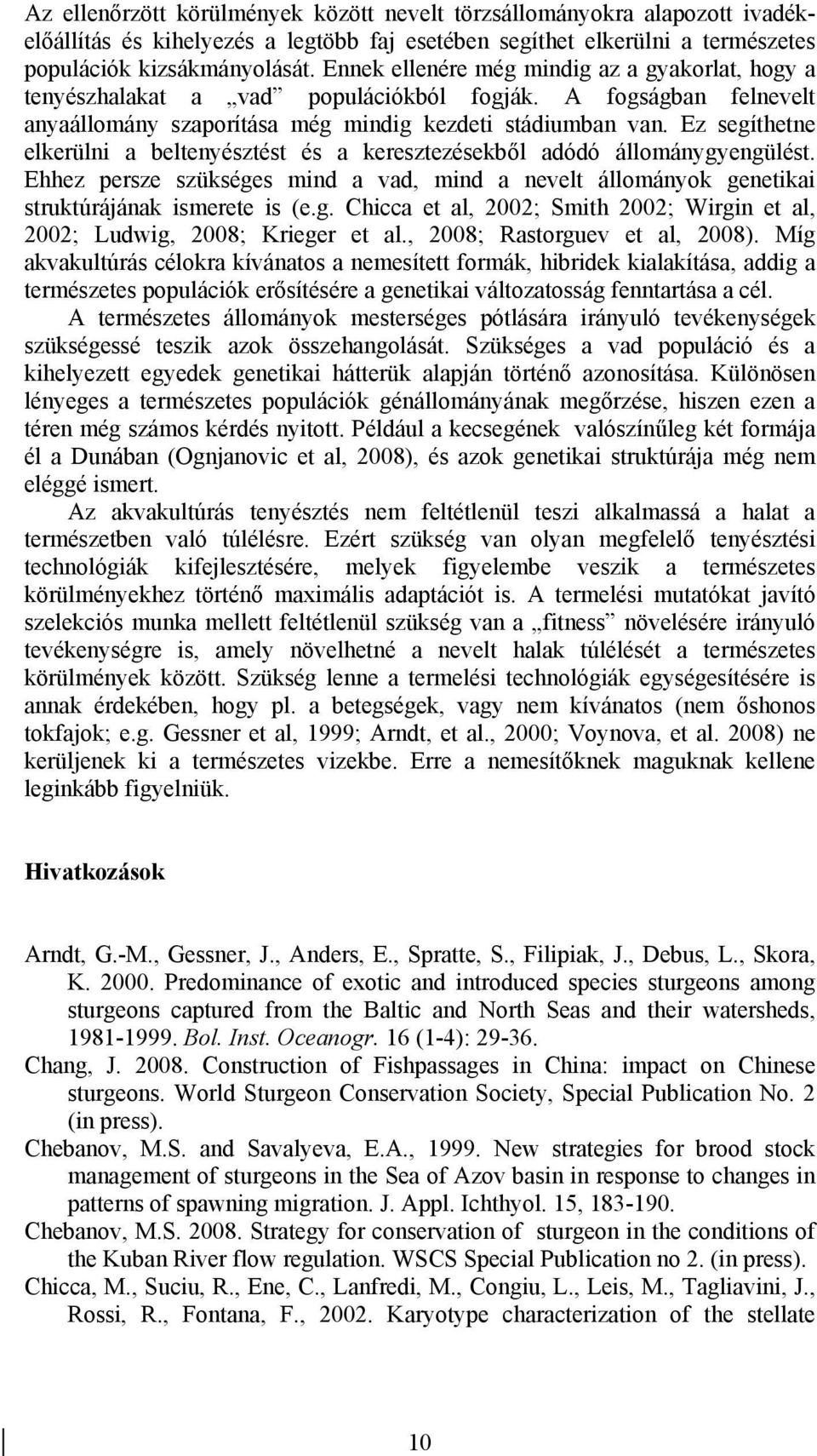 Ez segíthetne elkerülni a beltenyésztést és a keresztezésekből adódó állománygyengülést. Ehhez persze szükséges mind a vad, mind a nevelt állományok genetikai struktúrájának ismerete is (e.g. Chicca et al, 2002; Smith 2002; Wirgin et al, 2002; Ludwig, 2008; Krieger et al.