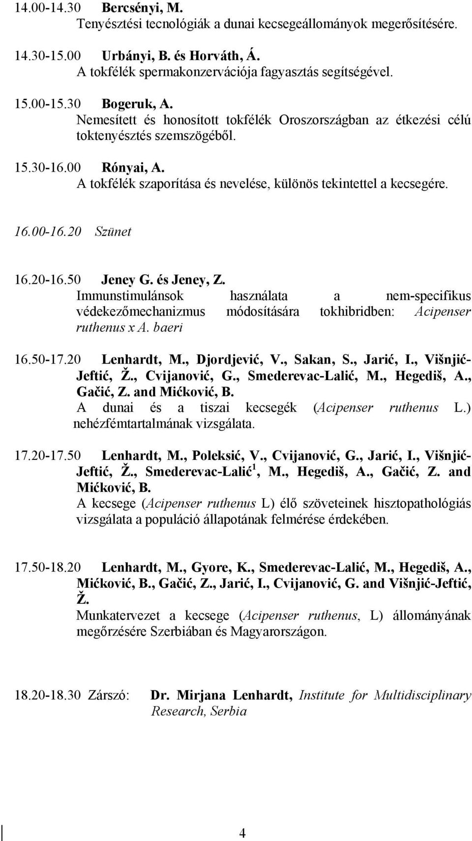 16.00-16.20 Szünet 16.20-16.50 Jeney G. és Jeney, Z. Immunstimulánsok használata a nem-specifikus védekezőmechanizmus módosítására tokhibridben: Acipenser ruthenus x A. baeri 16.50-17.20 Lenhardt, M.