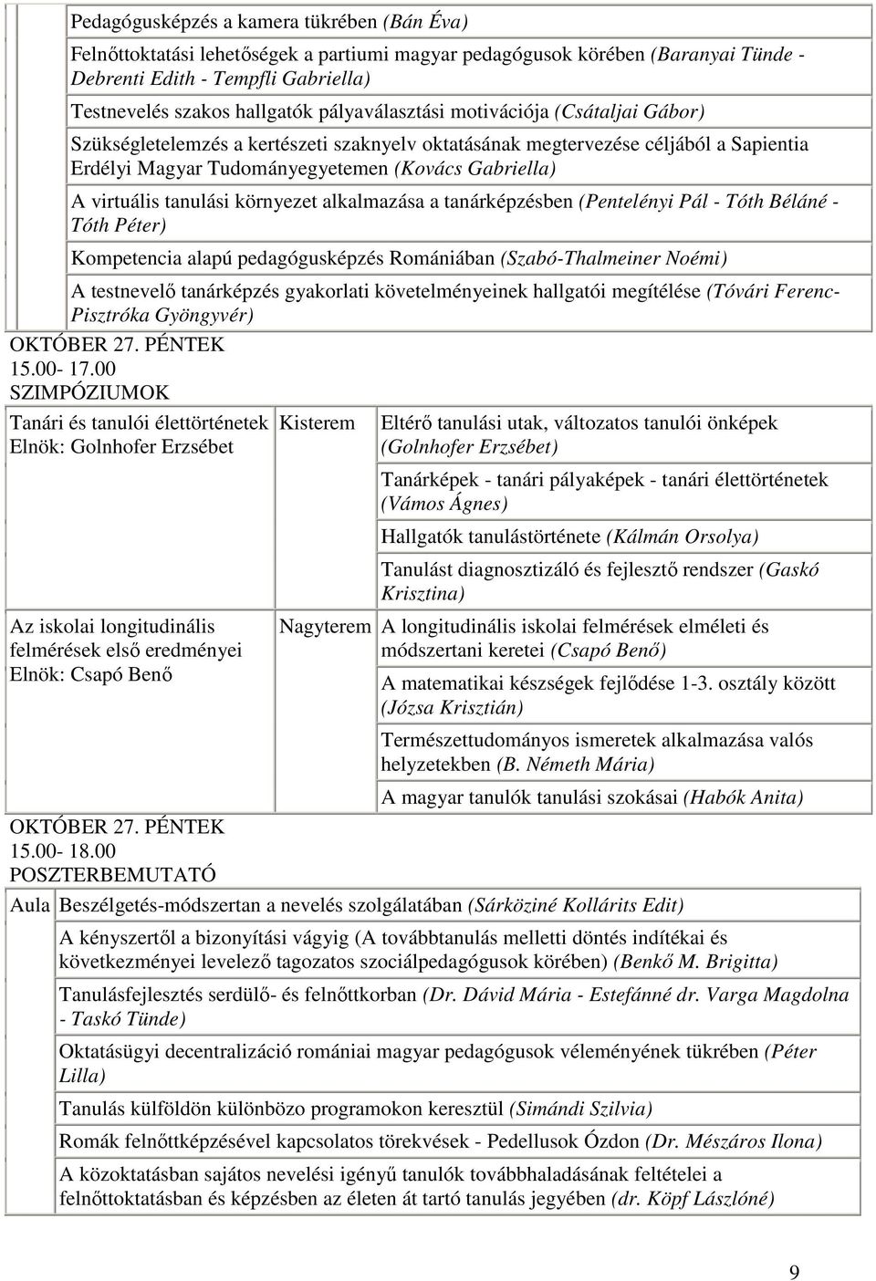 tanulási környezet alkalmazása a tanárképzésben (Pentelényi Pál - Tóth Béláné - Tóth Péter) Kompetencia alapú pedagógusképzés Romániában (Szabó-Thalmeiner Noémi) A testnevelő tanárképzés gyakorlati