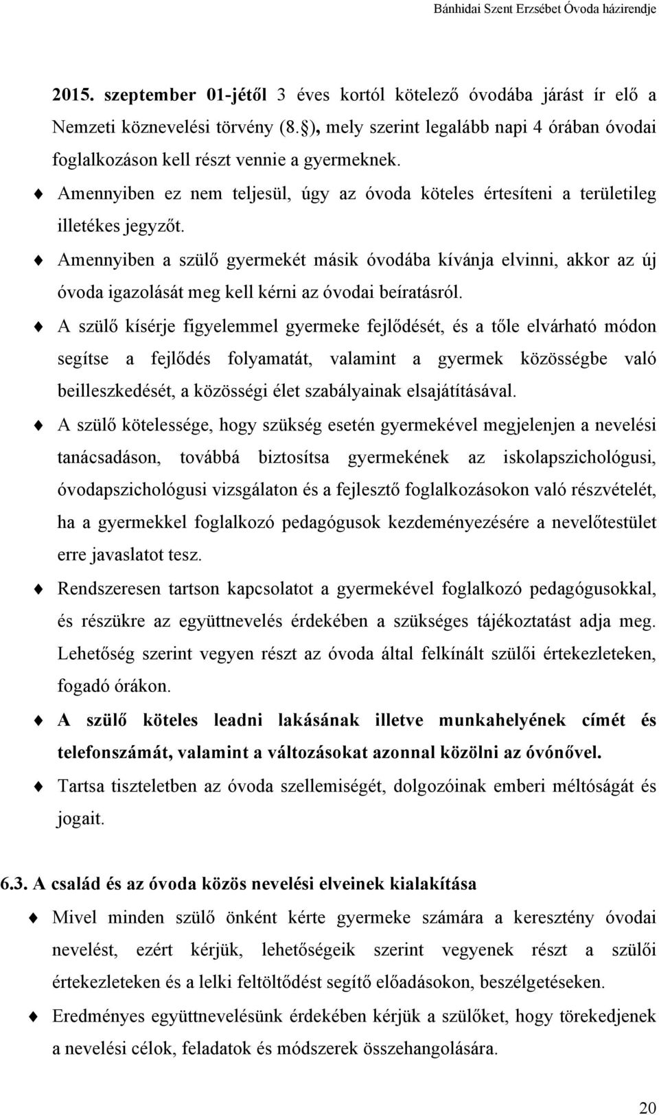 Amennyiben a szülő gyermekét másik óvodába kívánja elvinni, akkor az új óvoda igazolását meg kell kérni az óvodai beíratásról.