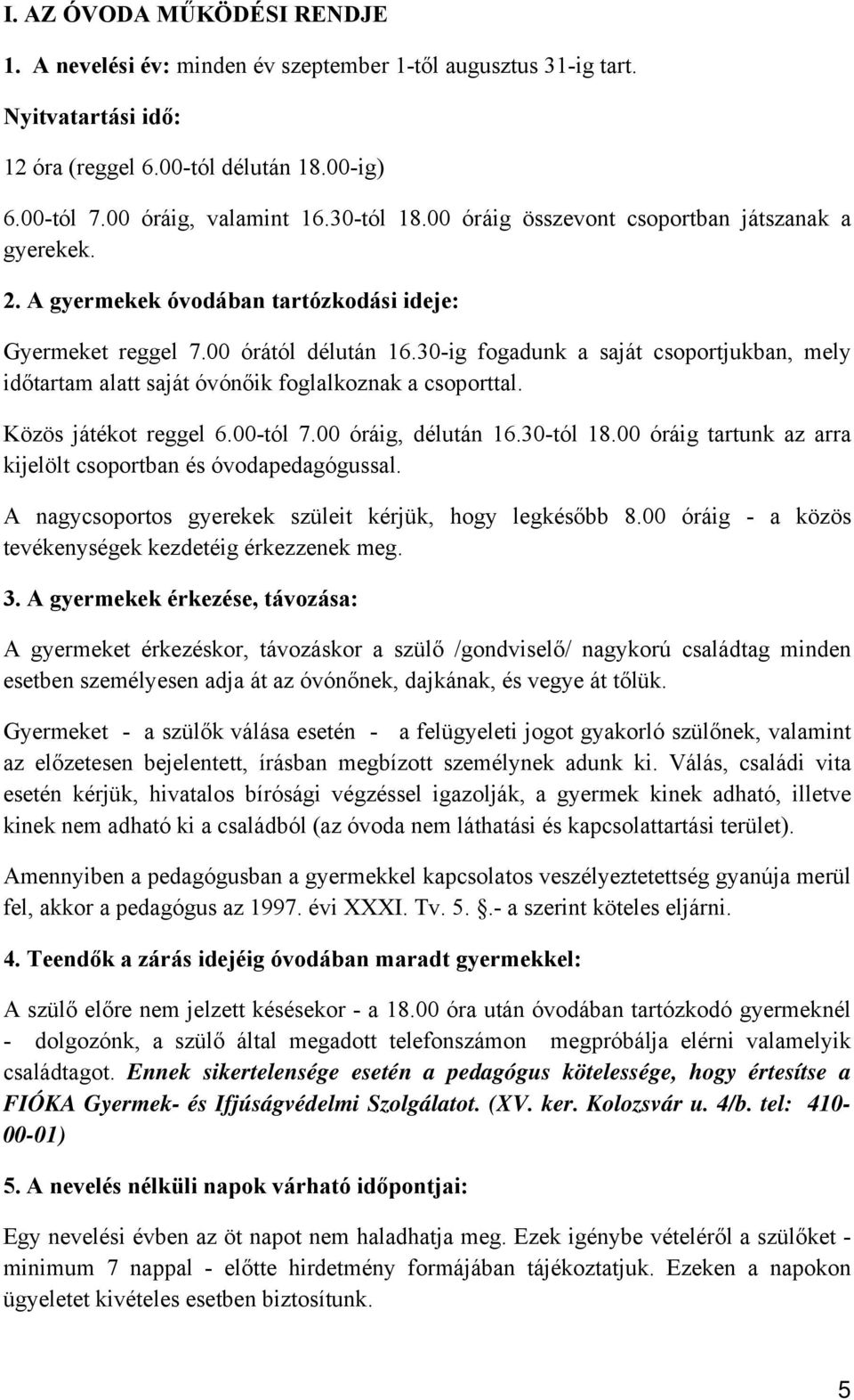 30-ig fogadunk a saját csoportjukban, mely időtartam alatt saját óvónőik foglalkoznak a csoporttal. Közös játékot reggel 6.00-tól 7.00 óráig, délután 16.30-tól 18.