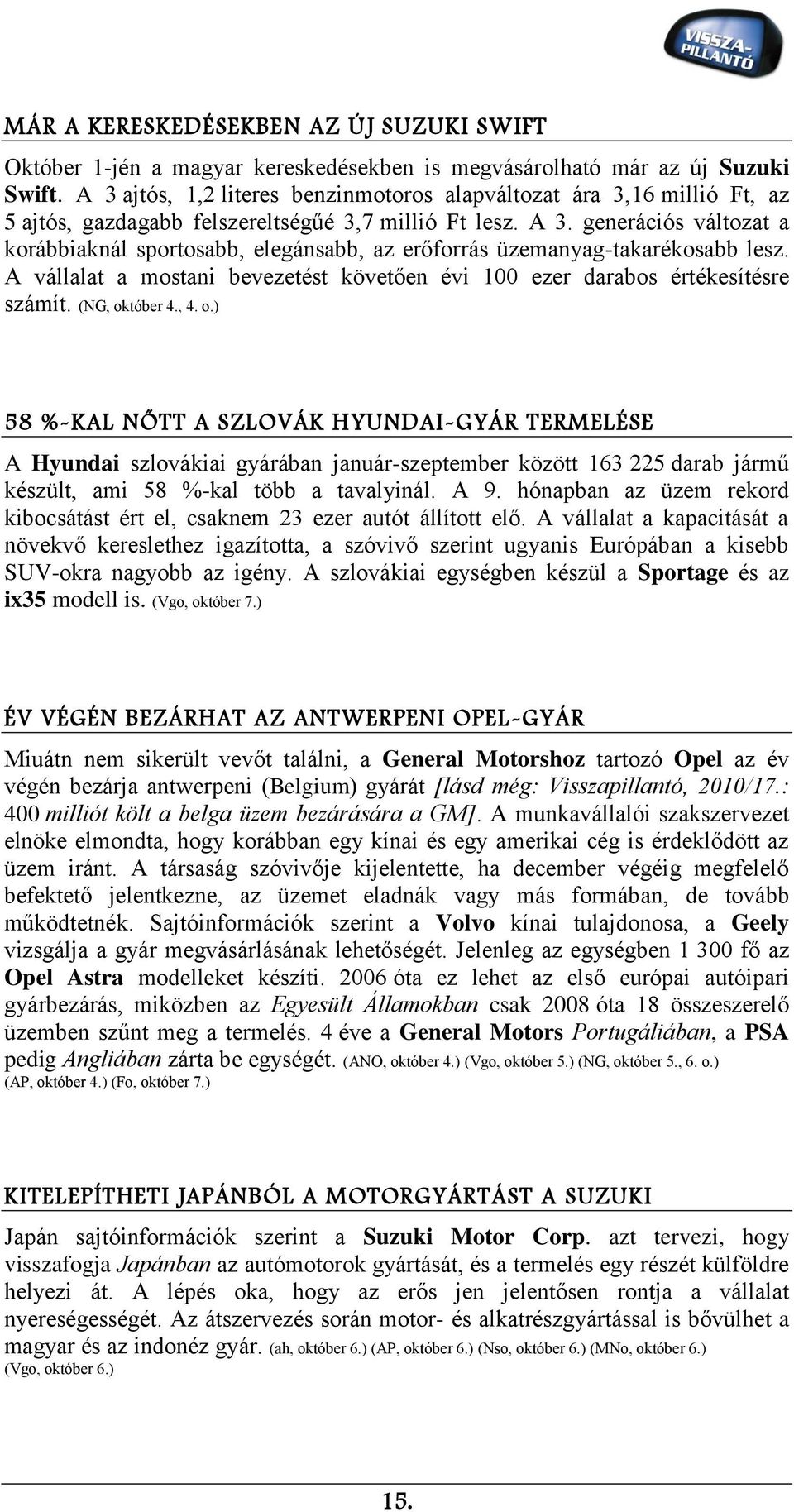 generációs változat a korábbiaknál sportosabb, elegánsabb, az erőforrás üzemanyag-takarékosabb lesz. A vállalat a mostani bevezetést követően évi 100 ezer darabos értékesítésre számít. (NG, október 4.