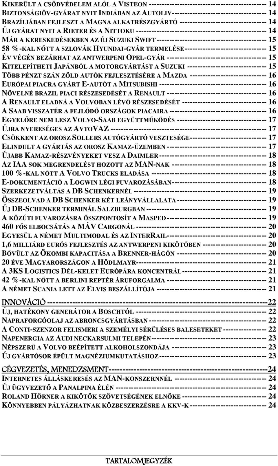 ------------------------------------------- 15 58 %-KAL NŐTT A SZLOVÁK HYUNDAI-GYÁR TERMELÉSE -------------------------------- 15 ÉV VÉGÉN BEZÁRHAT AZ ANTWERPENI OPEL-GYÁR