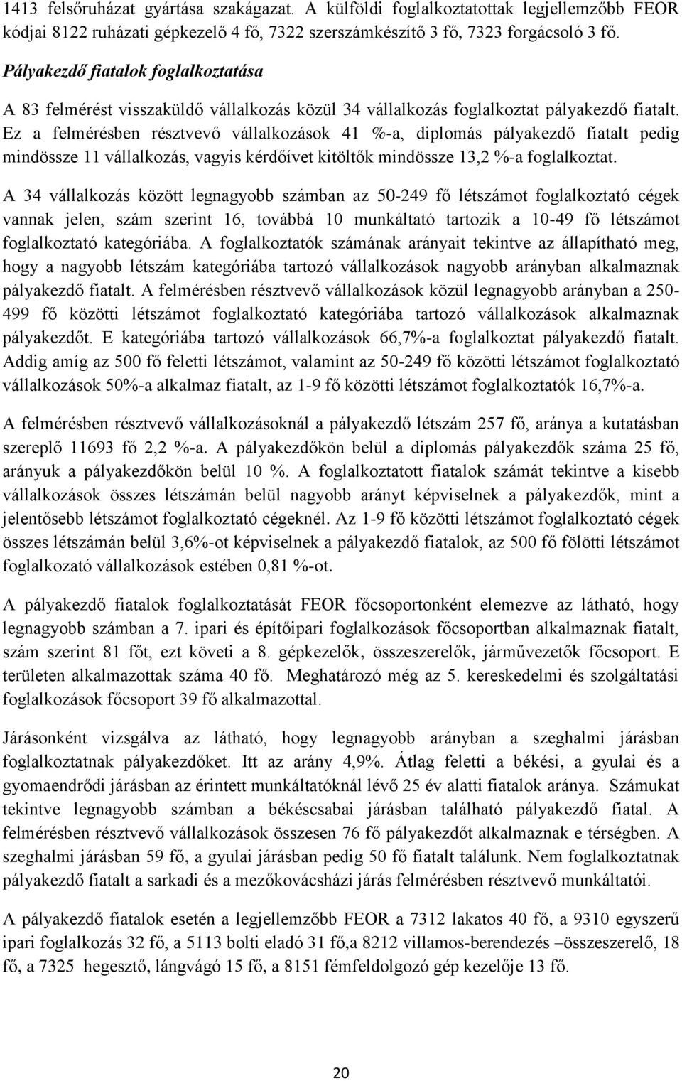 Ez a felmérésben résztvevő vállalkozások 41 %-a, diplomás pályakezdő fiatalt pedig mindössze 11 vállalkozás, vagyis kérdőívet kitöltők mindössze 13,2 %-a foglalkoztat.