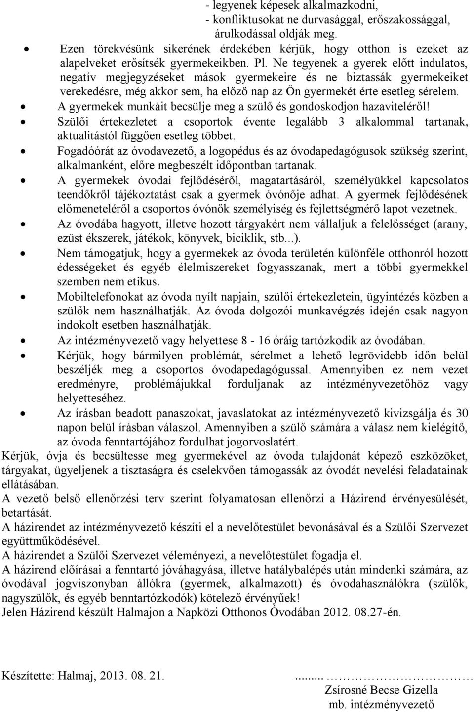 Ne tegyenek a gyerek előtt indulatos, negatív megjegyzéseket mások gyermekeire és ne biztassák gyermekeiket verekedésre, még akkor sem, ha előző nap az Ön gyermekét érte esetleg sérelem.