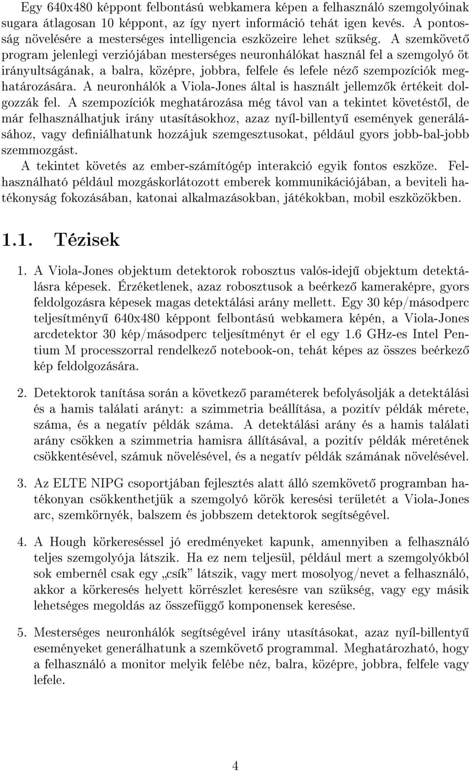 A szemkövet program jelenlegi verziójában mesterséges neuronhálókat használ fel a szemgolyó öt irányultságának, a balra, középre, jobbra, felfele és lefele néz szempozíciók meghatározására.