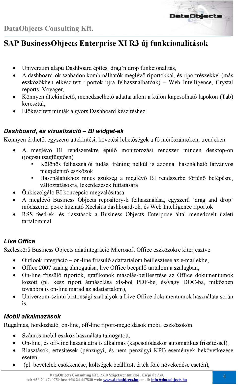 készítéshez. Dashboard, és vizualizáció BI widget-ek Könnyen érthetı, egyszerő áttekintési, követési lehetıségek a fı mérıszámokon, trendeken.