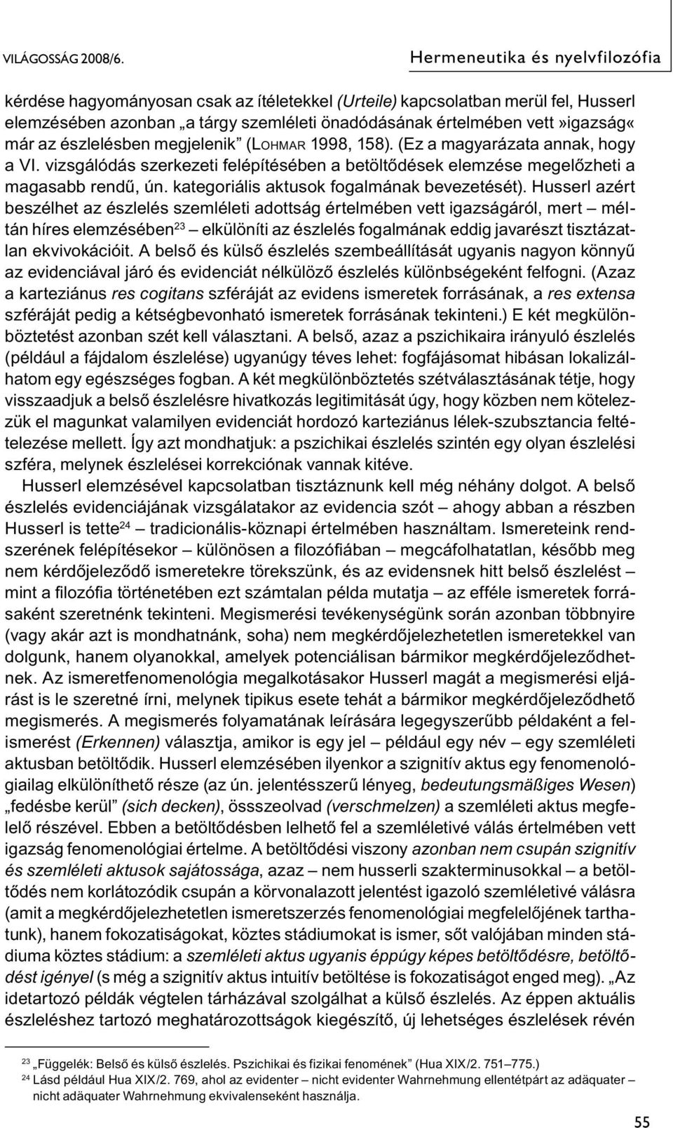 Husserl azért beszélhet az észlelés szemléleti adottság értelmében vett igazságáról, mert méltán híres elemzésében 23 elkülöníti az észlelés fogalmának eddig javarészt tisztázatlan ekvivokációit.