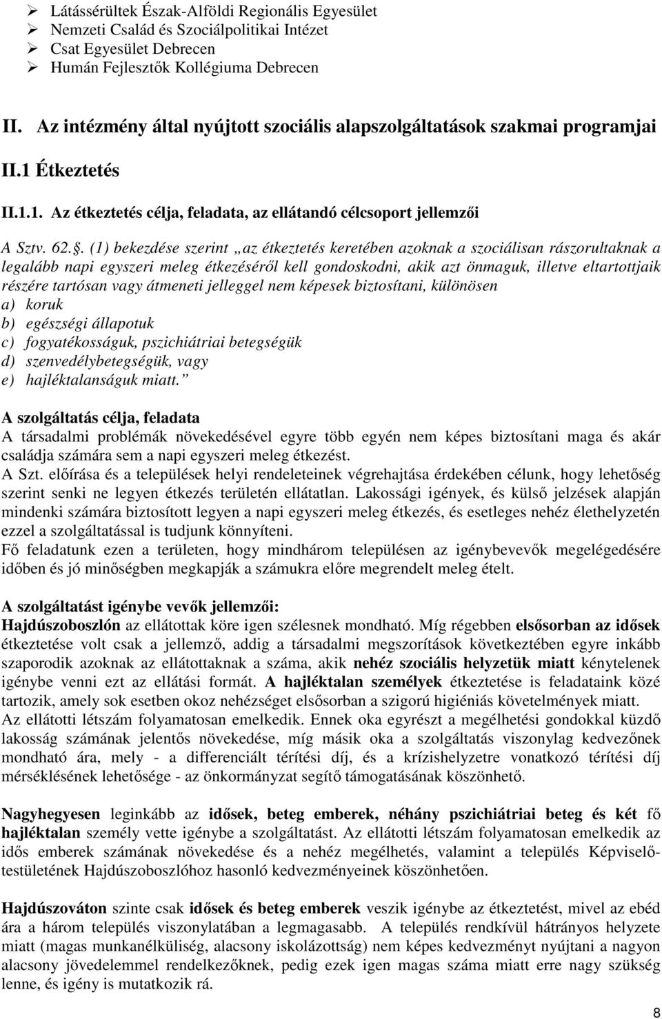 . (1) bekezdése szerint az étkeztetés keretében azoknak a szociálisan rászorultaknak a legalább napi egyszeri meleg étkezéséről kell gondoskodni, akik azt önmaguk, illetve eltartottjaik részére