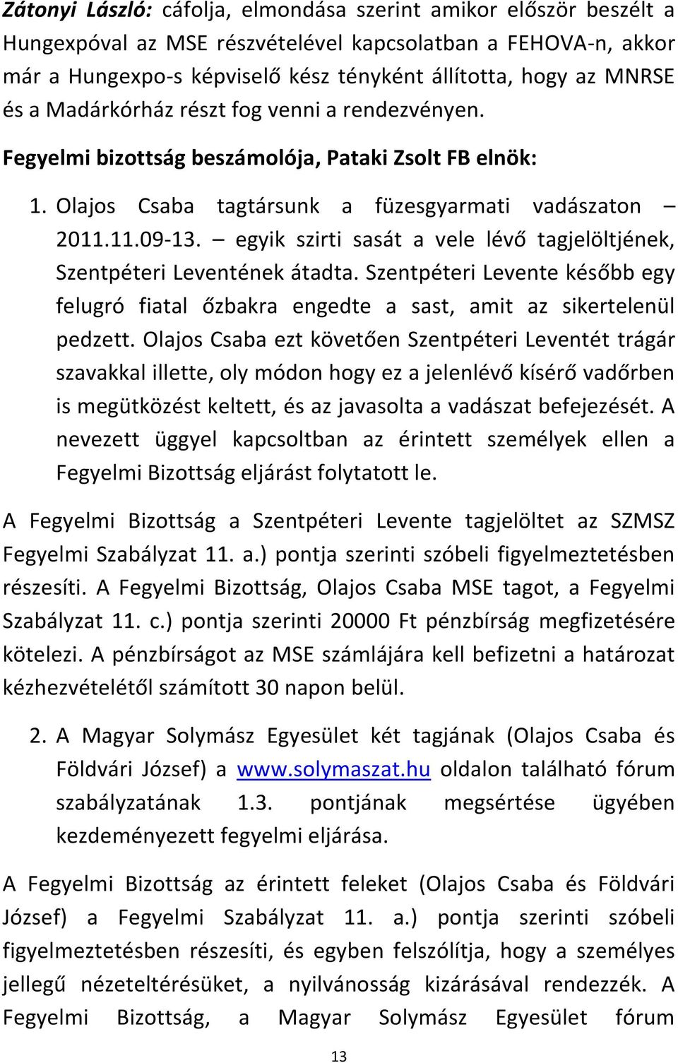 egyik szirti sasát a vele lévő tagjelöltjének, Szentpéteri Leventének átadta. Szentpéteri Levente később egy felugró fiatal őzbakra engedte a sast, amit az sikertelenül pedzett.