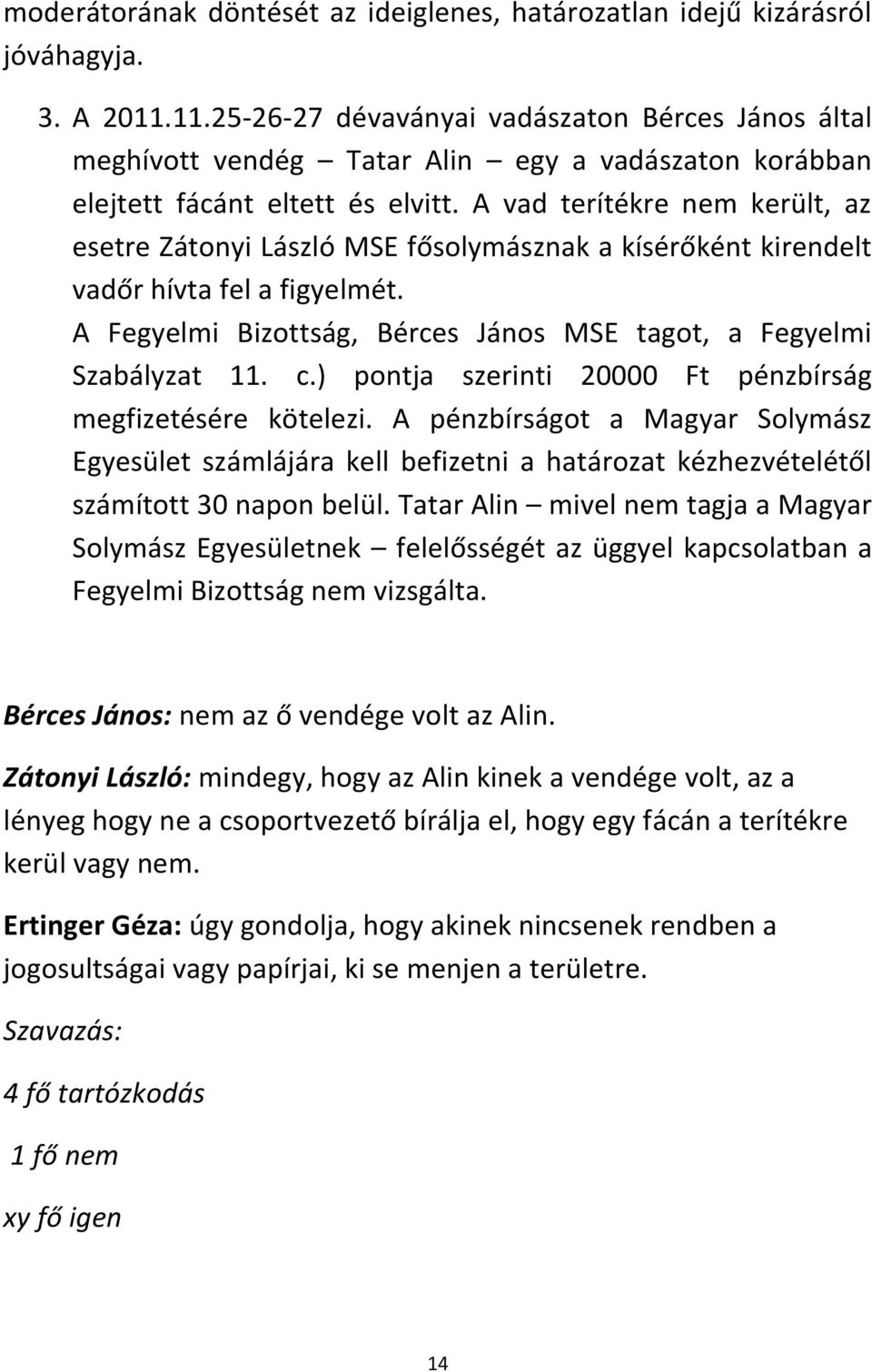 A vad terítékre nem került, az esetre Zátonyi László MSE fősolymásznak a kísérőként kirendelt vadőr hívta fel a figyelmét. A Fegyelmi Bizottság, Bérces János MSE tagot, a Fegyelmi Szabályzat 11. c.