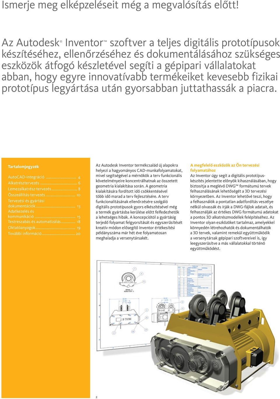 innovatívabb termékeiket kevesebb fizikai prototípus legyártása után gyorsabban juttathassák a piacra. Tartalomjegyzék AutoCAD-integráció... 4 Alkatrésztervezés... 6 Lemezalkatrész-tervezés.