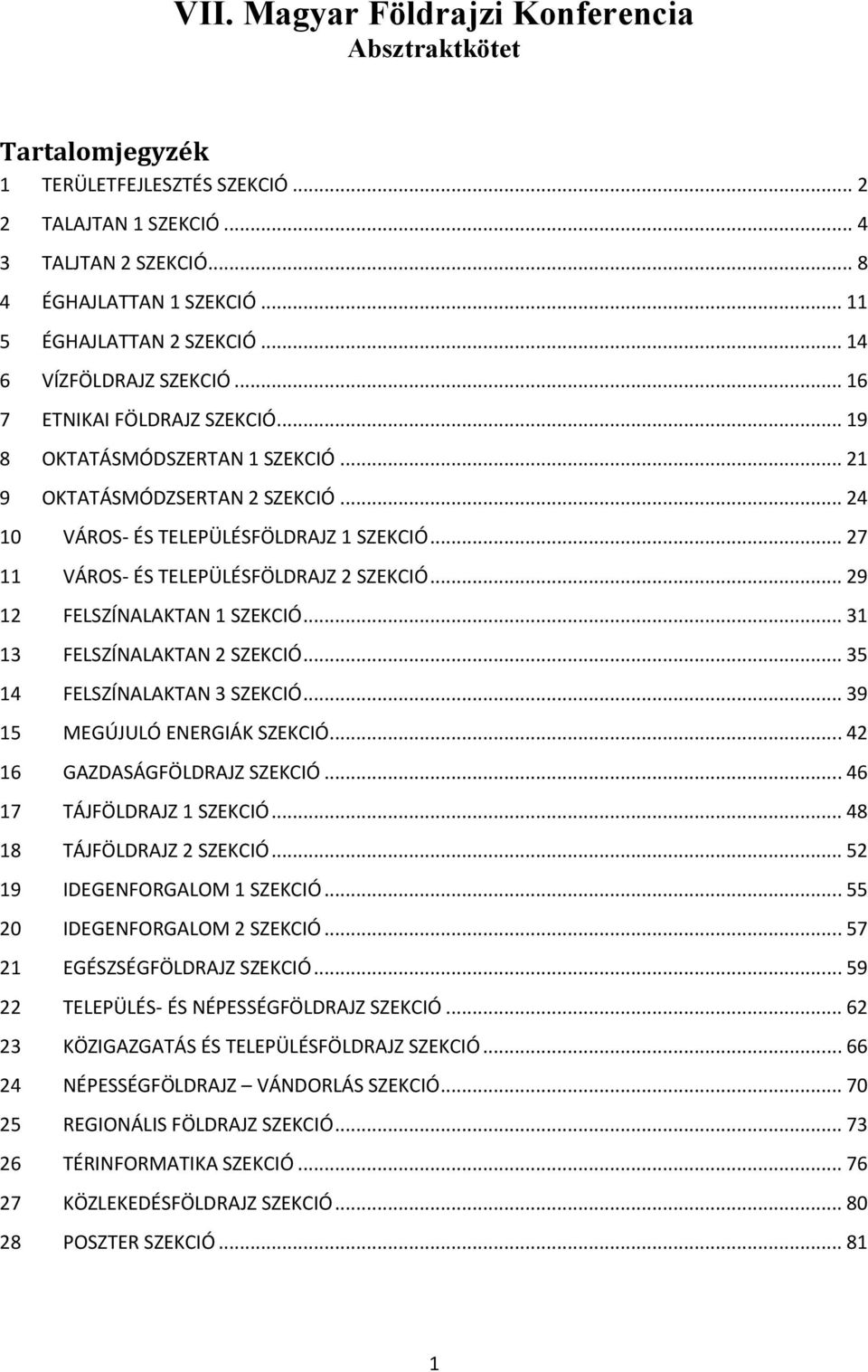 .. 24 10 VÁROS- ÉS TELEPÜLÉSFÖLDRAJZ 1 SZEKCIÓ... 27 11 VÁROS- ÉS TELEPÜLÉSFÖLDRAJZ 2 SZEKCIÓ... 29 12 FELSZÍNALAKTAN 1 SZEKCIÓ... 31 13 FELSZÍNALAKTAN 2 SZEKCIÓ... 35 14 FELSZÍNALAKTAN 3 SZEKCIÓ.