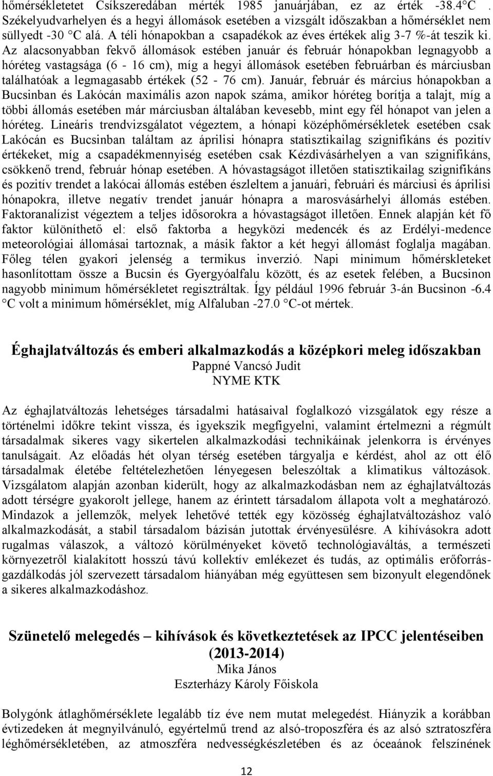 Az alacsonyabban fekvő állomások estében január és február hónapokban legnagyobb a hóréteg vastagsága (6-16 cm), míg a hegyi állomások esetében februárban és márciusban találhatóak a legmagasabb