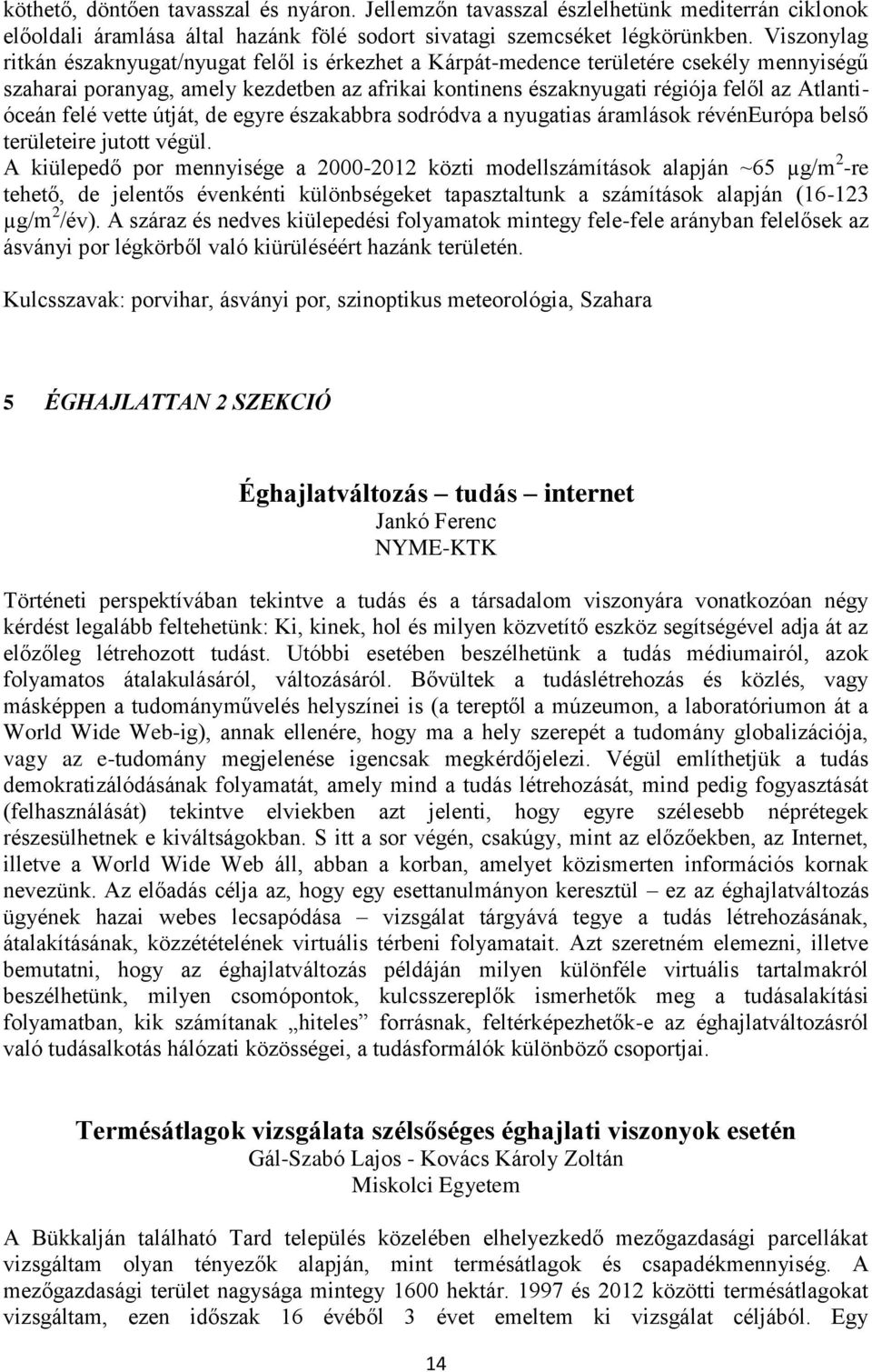 Atlantióceán felé vette útját, de egyre északabbra sodródva a nyugatias áramlások révéneurópa belső területeire jutott végül.