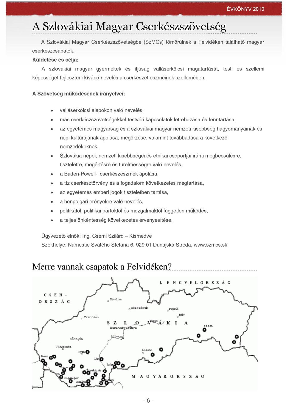 A Szövetség működésének irányelvei: valláserkölcsi alapokon való nevelés, más cserkészszövetségekkel testvéri kapcsolatok létrehozása és fenntartása, az egyetemes magyarság és a szlovákiai magyar