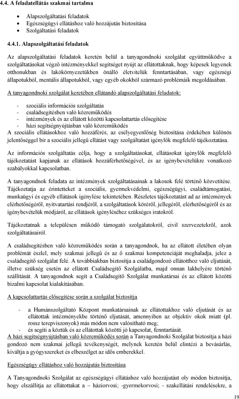 képesek legyenek otthonukban és lakókörnyezetükben önálló életvitelük fenntartásában, vagy egészségi állapotukból, mentális állapotukból, vagy egyéb okokból származó problémáik megoldásában.