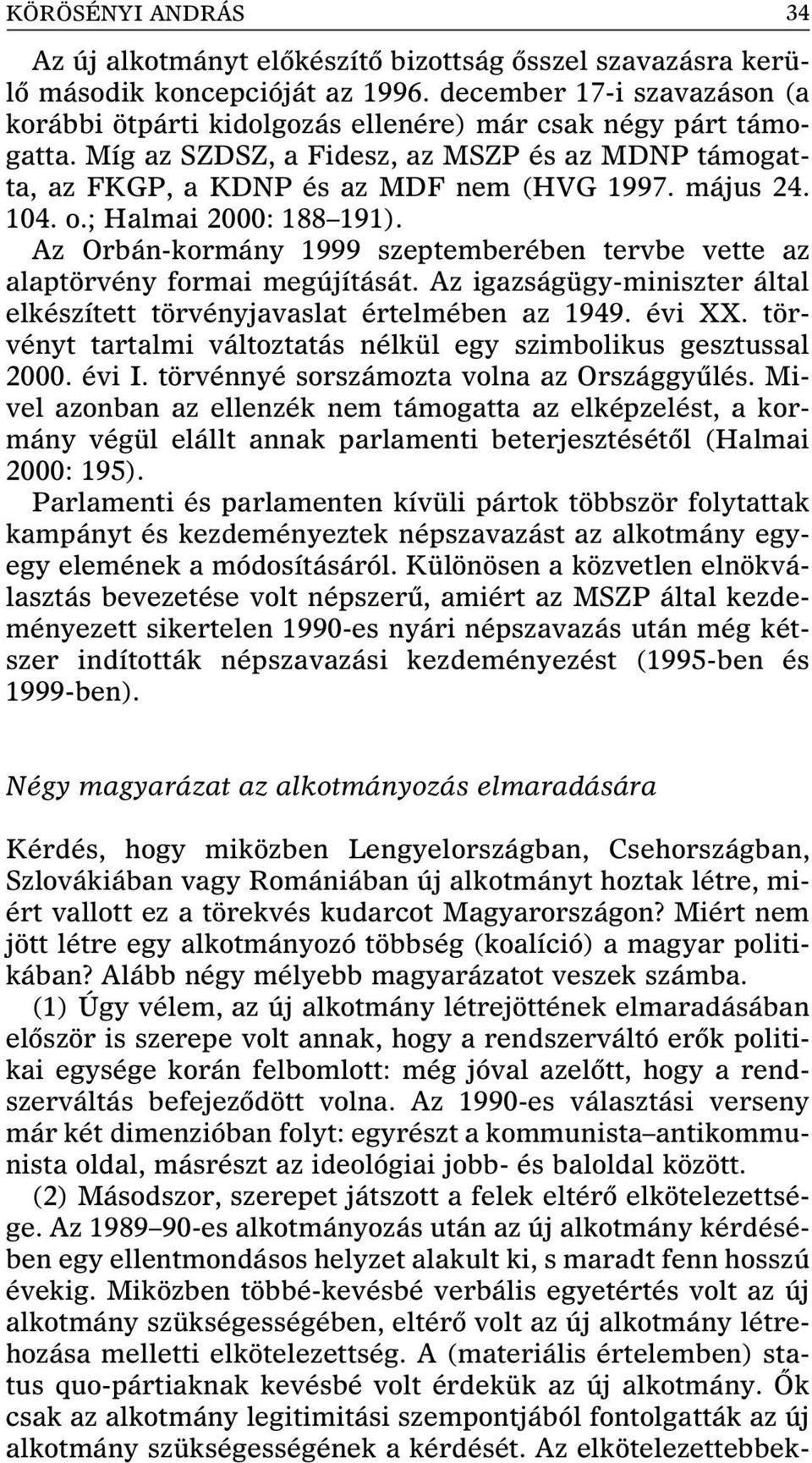 104. o.; Halmai 2000: 188 191). Az Orbán-kormány 1999 szeptemberében tervbe vette az alaptörvény formai megújítását. Az igazságügy-miniszter által elkészített törvényjavaslat értelmében az 1949.