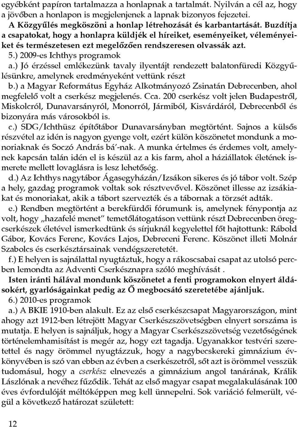 Buzdítja a csapatokat, hogy a honlapra küldjék el híreiket, eseményeiket, véleményeiket és természetesen ezt megelôzôen rendszeresen olvassák azt. 5.) 2009-es Ichthys programok a.