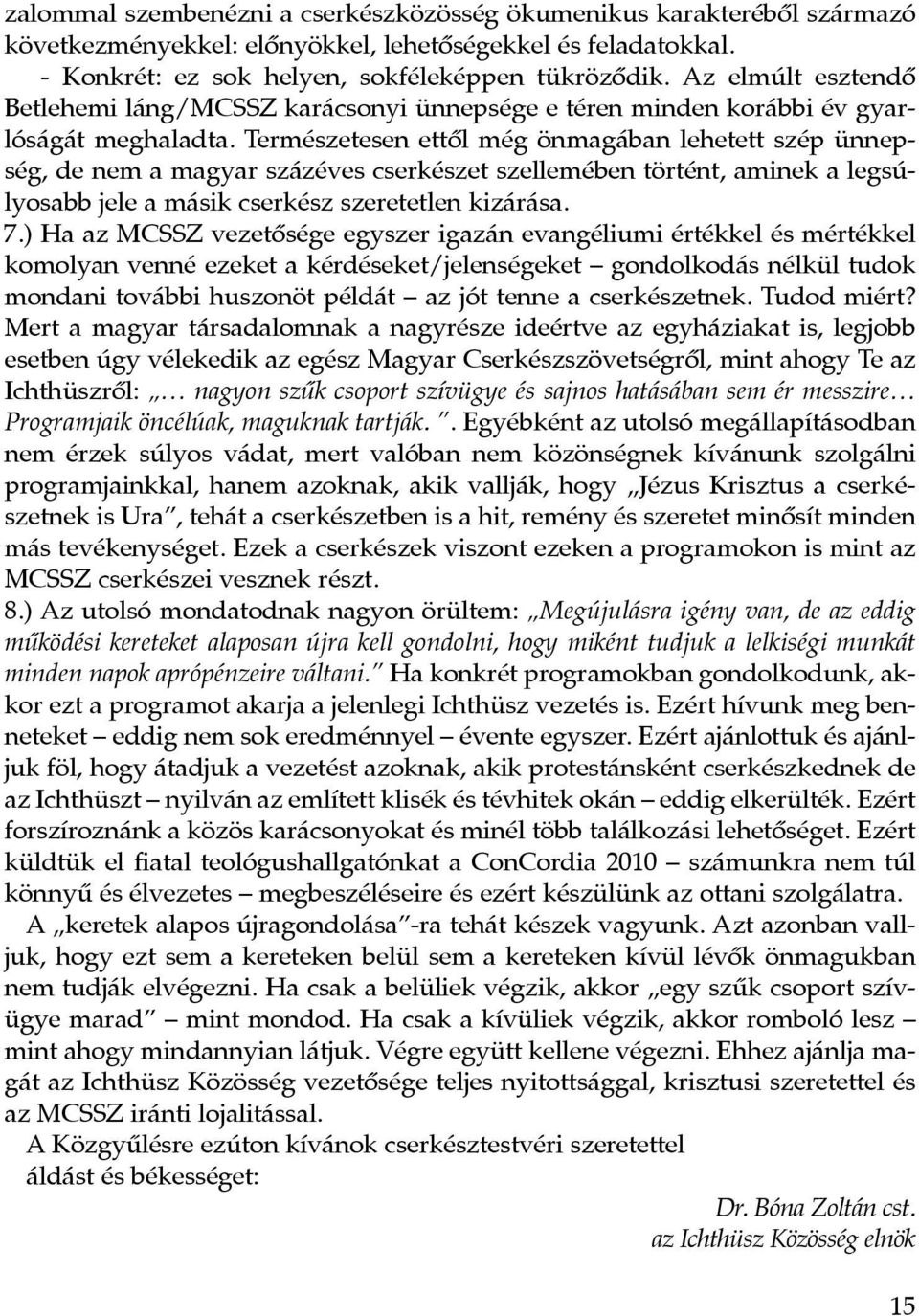 Természetesen ettôl még önmagában lehetett szép ünnepség, de nem a magyar százéves cserkészet szellemében történt, aminek a legsúlyosabb jele a másik cserkész szeretetlen kizárása. 7.